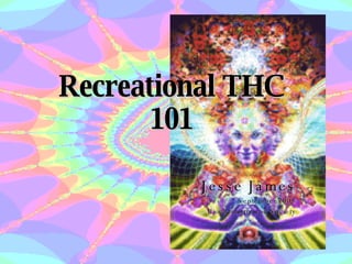 Recreational THC 101 Jesse James September 2008 Biochemistry and Society 