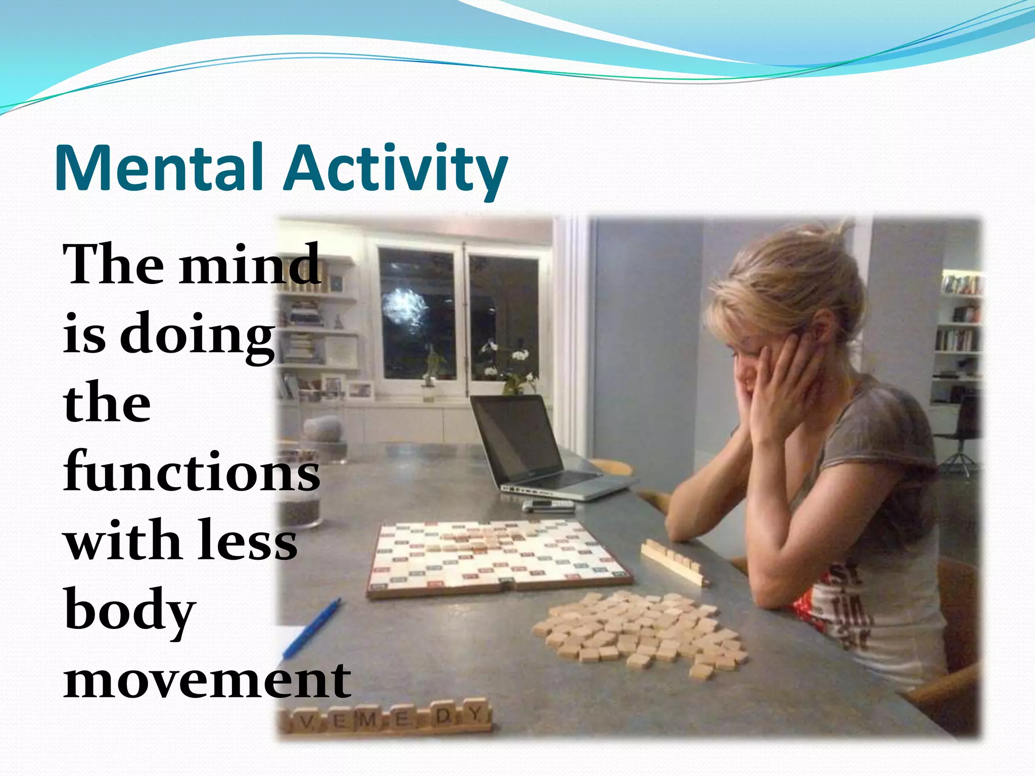 Mental Activity
The mind
is doing
the
functions
with less
body
movement
 