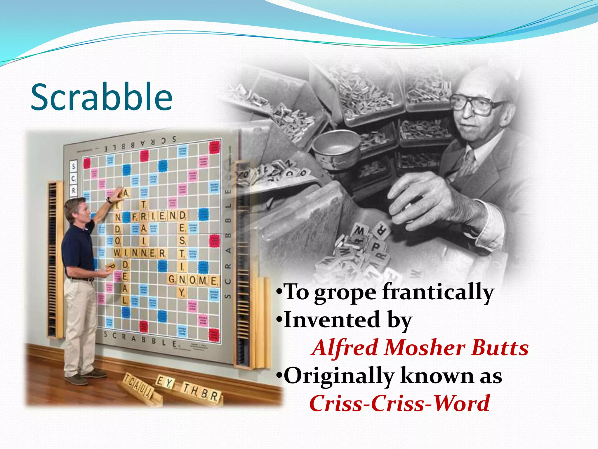 Scrabble
•To grope frantically
•Invented by
Alfred Mosher Butts
•Originally known as
Criss-Criss-Word
 