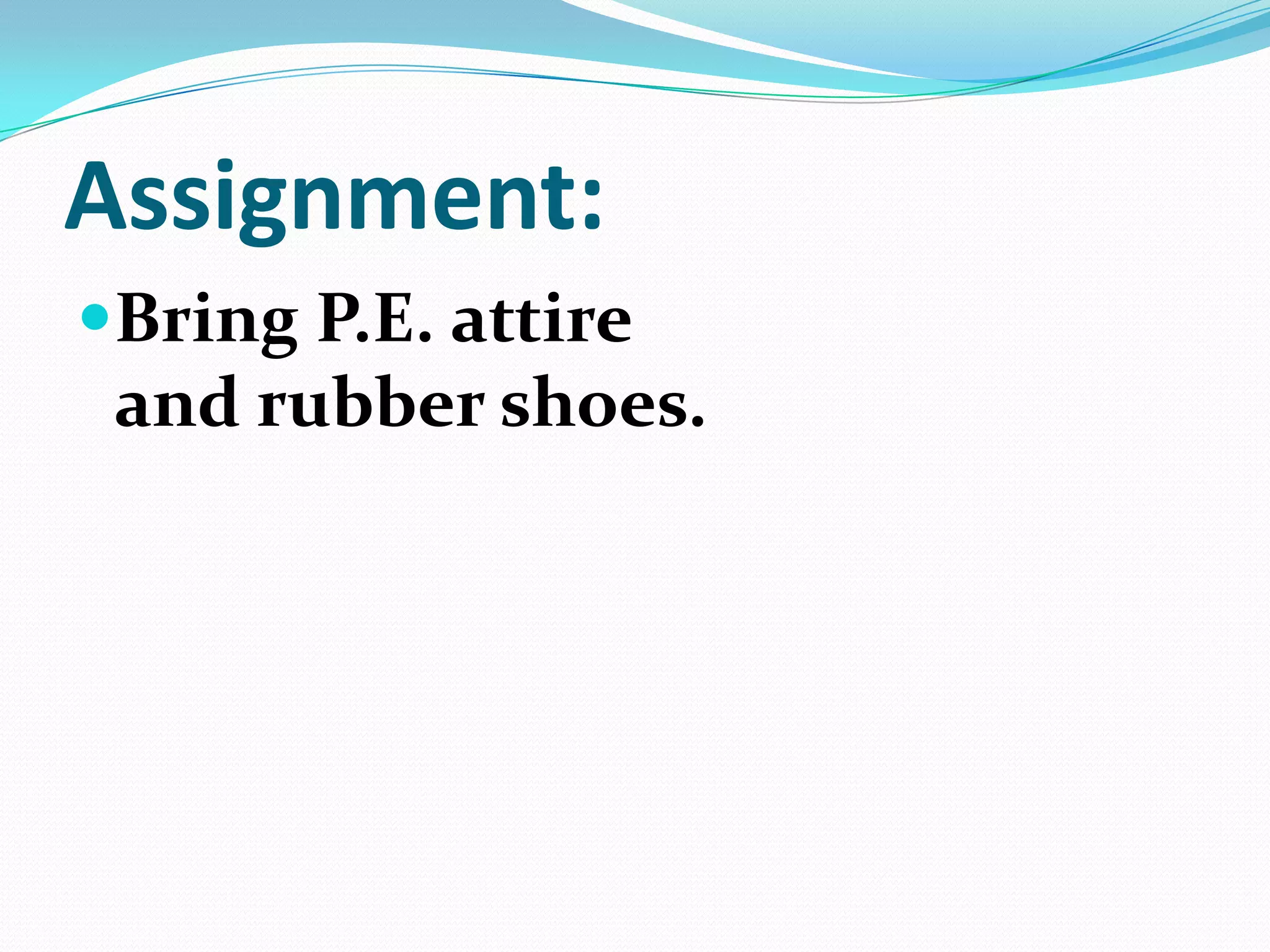Assignment:
Bring P.E. attire
and rubber shoes.
 