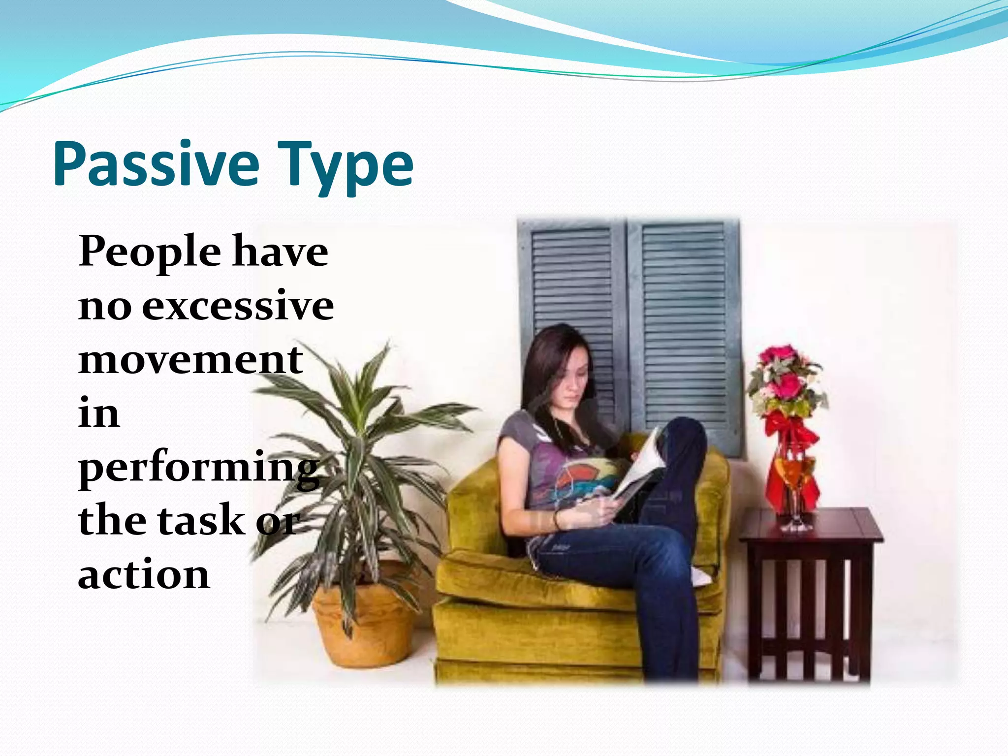 Passive Type
People have
no excessive
movement
in
performing
the task or
action
 