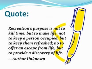 Quote:
Recreation's purpose is not to
kill time, but to make life, not
to keep a person occupied, but
to keep them refreshed; no to
offer an escape from life, but
to provide a discovery of life.
---Author Unknown
 