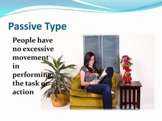 Passive Type
People have
no excessive
movement
in
performing
the task or
action
 