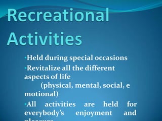 •Held during special occasions
•Revitalize all the different
aspects of life
(physical, mental, social, e
motional)
•All activities are held for
everybody’s enjoyment and
 