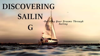 SAILIN
G
DISCOVERING
-Building Your Dreams Through
Sailing
 