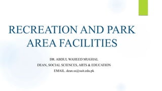 RECREATION AND PARK
AREA FACILITIES
DR. ABDUL WAHEED MUGHAL
DEAN, SOCIAL SCIENCES, ARTS & EDUCATION
EMAIL. dean.ss@suit.edu.pk
 