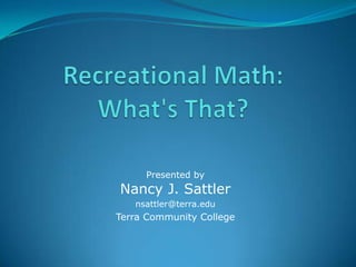 Recreational Math: What's That? Presented byNancy J. Sattler  nsattler@terra.edu Terra Community College 