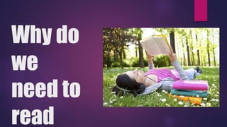 Why do
we
need to
read
 