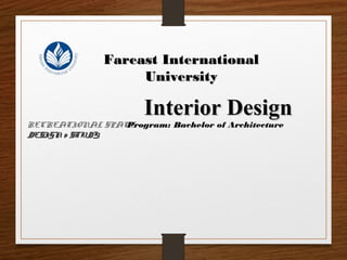 Fareast InternationalFareast International
UniversityUniversity
Interior DesignInterior Design
RECREATIONAL SPACE
DESIGN & STUDY.DESIGN & STUDY.
Program: Bachelor of Architecture
 