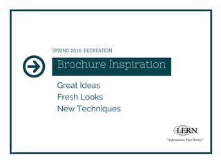 Brochure Inspiration
Great Ideas
Fresh Looks
New Techniques
SPRING 2016: RECREATION
 