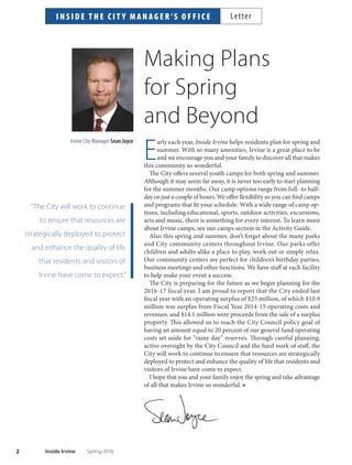 Features
7 Distracted Driving
April is Distracted Driving Awareness Month.
Texting, placing phone calls and engaging in other
distracting behaviors behind the wheel has made
this issue a real crisis. Learn the law and do your
part to keep your eyes on the road.
10 Adventure Playground is Back
Irvine’s signature playground, where children’s
imaginations are allowed to roam free, recently
celebrated its grand reopening. Learn what’s new
at the playground that can now be enjoyed by
a whole new generation of Irvine kids.
12 Trabuco Center Opens
Trabuco Center, Irvine’s third senior center,
is now open at Jefrey and Trabuco, along
the Jefrey Open Space Trail. Visit this
state-of-the-art facility today.
Departments
2 Inside the City Manager’s Ofce
3 Great Park Report
4 News Briefs
14 Irvine Spotlight
15 Irvine Resources
116 Inside Contacts
Activity Guide
18 Events  Family Activities
22 Early Childhood
31 Children
49 Summer Camps
62 Teens
66 Adults
79 Seniors  Active Plus
82 Aquatics
89 Arts
97 Disability Services
98 Orange County Great Park
102 Outdoors/Nature
104 Pets
105 Tennis
112 Map  Locations
114 Registration
12
Many of the featured programs and activities are part of the City’s HealthyCityHealthyPlanet initiative.
14
10
98
105
7
82
i n s i d e t h i s i s s u eContents
1Spring 2016 Inside Irvine
Irvine City Council
Mayor Steven S. Choi, Ph.D.
Mayor ProTem Lynn Schott
Councilmember Jefrey Lalloway
Councilmember Beth Krom
Councilwoman Christina Shea
City Manager Sean Joyce
Community Services Commission
Chair Michael Carroll
Vice Chair KevinTrussell
Commissioner Scott Schultz
Commissioner Melissa Fox
Commissioner Jim Shute
InsideIrvine Editorial
Managing Editor: Craig Reem
Associate Editor: Kim Mohr
Activity Guide Editor: Alana Kaleikini
Activity Guide Coordinator: Molly Zisk
Contributors: Jennifer Allanach, Shawnn Gallagher, Melissa Haley,
Tamara Kohn,Tom Macduf, Dave Neustaedter
InsideIrvine Art
Art Director: Jonathan Price
InsideIrvineispublishedquarterlybytheCityofIrvine.Pleaseaddress
editorial correspondence to: Inside Irvine, c/o Public Information Ofce,
City of Irvine, PO Box 19575, Irvine, CA 92623-9575 or via email at
insideirvine@cityofrvine.org. For questions about the Activity Guide or
advertising, call 949-724-6665 or email activityguide@cityofrvine.org.
For City of Irvine hours of operation, visit cityofrvine.org.
Incorporatedin1971,theCityofIrvineoperatesunderacharterlawform
ofgovernment.Assuch,theCityCouncilmakespolicydecisionswhilethe
City Manager is appointed by the City Council to function as the chief ex-
ecutiveoftheCity.TocontacttheCityCouncil,pleasecall949-724-6233.
Irvine City Council meetings are held the second and fourth Tuesday of
each month in the City Council Chamber, located at 1 Civic Center Plaza,
corner of Alton Parkway and Harvard Avenue. Regular sessions begin
at 4p.m. with a possible recess prior to 5p.m. to discuss matters under
Closed Session. Irvine City Council meetings are cablecast live on ICTV
Channel 30 and are webstreamed live on cityofrvine.org/ictv.
The programs presented in the Activity Guide section are provided
throughtheCityofIrvine’sCommunityServicesDepartment.Allcontents
are copyright 2016. Request permission in writing to reprint.
Disclaimer:AlthoughInsideIrvineacceptsinformation,theCityofIrvine
doesnotassumeresponsibilityforerrors,omissionsormisinformationin
theadvertisements,nordoestheCityrecommend,endorseorguarantee
products or services provided by advertisers.
Comments, questions or suggestions?
Email us at insideirvine@cityofrvine.org
The City of Irvine’s app,
Access Irvine, is available
for free download on
iTunes and Google Play.
 