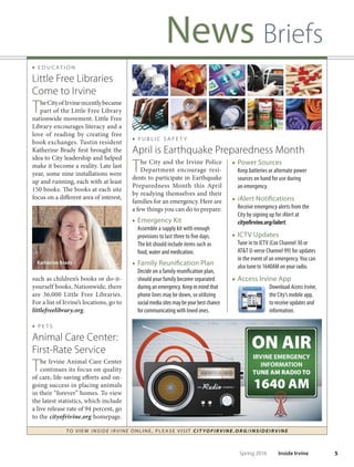 TO VIE W I NSI D E I R V I NE O NLINE, PLEASE VISIT CIT YOF IRVIN E.ORG/IN SID EIRVIN E
4 Inside Irvine Spring 2016
News Briefs
The City of Irvine marks its 45th
anniversary in 2016, and we
invite residents and visitors to our
community to help us celebrate.
Te City’s 45th Anniversary Photo Contest aims to
capture the essence of Irvine—our neighborhoods
and community members, our business centers and
innovation hubs, our serene Open Space. Te winners
in each of fve categories — Outdoors, Community,
Historical,InnovationandUnder17— willberevealed
in the Fall issue of Inside Irvine. A grand prize winner
will receive a $250 gif card to the Irvine Spectrum
Center. Submissions are due July 1. See cityofrvine.org
for entry details and to submit your photo. ■
City Launches 45th Anniversary
Photo Contest
What’s in a Name?
DoyouknowwhyJamboreeRoadisnamedassuch?Irvinestaf
compiledalistof40namesfromroads,parksanddestinations
for the City’s 40th Anniversary in 2011. As we celebrate our 45th
anniversary, we would like to expand the list with the help of
Irvineresidents.Sendinyourideastopio@cityofrvine.org;your
suggestion could be part of our 45th Anniversary list! And, by the
way,JamboreeRoadwasnamedinhonorofthedirtroadleading
tothe1953InternationalBoyScoutJamboree,whichwasstaged
on a hill overlooking the Pacifc Ocean, now known as Newport
Center/FashionIsland.Fortherestofthe40thanniversarylist,go
to cityofrvine.org.
(Top Row, L to R) 201140th Anniversary Photo ContestWinners
William Finnen, Paul Marto, Daniel Anderson, Dana Lansigan, Evgeny
Ignatov (Above) Grand Prize Winner Sakumi Yokoyama.
 