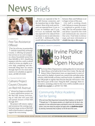 5Spring 2016 Inside Irvine
News Briefs
TO VIE W I NSI D E I R V I NE O NLINE, PLEASE VISIT CIT YOF IRVIN E.ORG/IN SID EIRVIN E
■ E D U C AT I O N
Little Free Libraries
Come to Irvine
TheCityofIrvinerecentlybecame
part of the Little Free Library
nationwide movement. Little Free
Library encourages literacy and a
love of reading by creating free
book exchanges. Tustin resident
Katherine Brady frst brought the
idea to City leadership and helped
make it become a reality. Late last
year, some nine installations were
up and running, each with at least
150 books. Te books at each site
focus on a diferent area of interest,
such as children’s books or do-it-
yourself books. Nationwide, there
are 36,000 Little Free Libraries.
For a list of Irvine’s locations, go to
littlefreelibrary.org.
■ P E T S
Animal Care Center:
First-Rate Service
The Irvine Animal Care Center
continues its focus on quality
of care, life-saving eforts and on-
going success in placing animals
in their “forever” homes. To view
the latest statistics, which include
a live release rate of 94 percent, go
to the cityofrivine.org homepage.
■ Power Sources
Keep batteries or alternate power
sources on hand for use during
an emergency.
■ iAlert Notifcations
Receive emergency alerts from the
City by signing up for iAlert at
cityofrvine.org/ialert.
■ ICTV Updates
Tune in to ICTV (Cox Channel 30 or
ATT U-verse Channel 99) for updates
in the event of an emergency.You can
also tune to 1640AM on your radio.
■ Access Irvine App
Download AccessIrvine,
the City’s mobile app,
to receive updates and
information.
■ P U B L I C S A F E T Y
April is Earthquake Preparedness Month
The City and the Irvine Police
Department encourage resi-
dents to participate in Earthquake
Preparedness Month this April
by readying themselves and their
families for an emergency. Here are
a few things you can do to prepare:
■ Emergency Kit
Assemble a supply kit with enough
provisions to last three to fve days.
The kit should include items such as
food, water and medication.
■ Family Reunifcation Plan
Decide on a family reunifcation plan,
should your family become separated
during an emergency. Keep in mind that
phone lines may be down, so utilizing
socialmediasitesmaybeyourbestchance
forcommunicating with loved ones.
Katherine Brady
 