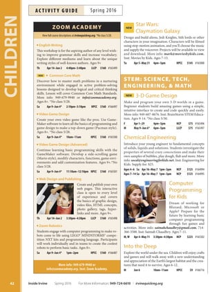 Birthday Parties at the pool are listed on Page 66.
Kids’Night Out
Join your friends and favorite staff for games, crafts
and theme-related movie. Dinner and snacks provided.
Ages 5-10.
F Mar 18 6pm–10pm SSNP $20 #162015
F Apr 22 6pm–10pm SSNP $20 #164968
F May 20 6pm–10pm SSNP $20 #164969
F Jun 17 6pm–10pm SSNP $20 #164970
Sailing: Beginning After School
Sailing builds confdence, teamwork and responsibility
in an adventurous environment. You will be on the wa-
ter learning to rig your boat, steer, tack and jibe on the
frst day! Swimming profciency test required on the frst
day of class. More info: diana@newportseabase.org,
949-642-5031. Location: Newport Sea Base, 1931 West
Coast Highway, Newport Beach.
Elementary: Ages 7–9
W Apr 20–May 11 3pm–5:30pm NSB $150 #164577
Junior: Ages 10–12
W Apr 20–May 11 3pm–5:30pm NSB $150 #164578
Birthday Parties
at the Parks
Trainedstafwillcoordinatethefunanddevelopaparty
package to meet your needs. We do the setup and
cleanup and provide the pizza, cake, crafts, games and
invitations. Fee: $319 for a two-hour party; $55 additional
for special themes. Ages 4-10. NOTE: 24 children maximum
includingbirthdaychild.Tobookyourparty,pleasecallfour
weeks prior to desired date.
Deerfeld Community Park 949-724-6725
Las Lomas Community Park 949-724-6844
Turtle Rock Community Park 949-724-6734
Turtle Rock Nature Center Fire Ring 949-724-6738
41
CHILDREN
For More Information: 949-724-6610 | irvinequickreg.org Spring 2016 Inside Irvine
ac t i v i t y g u i d eSpring 2016
 