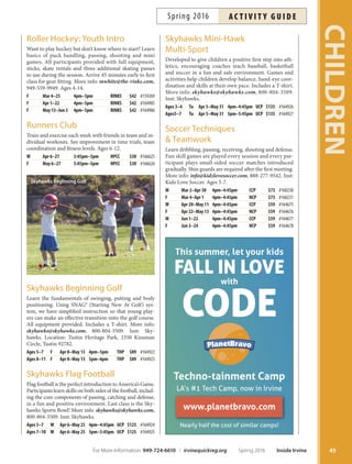 Anaheim ICE: Skating for Youth
Learn to skate, glide on one foot, turn and stop with con-
fdence! Fee includes skate rental, lessons, free practice
on day of class and three passes to use during the ses-
sion. More info: 714-518-3212 or jsaitta@the-rinks.com.
Location: Anaheim ICE, 300 W. Lincoln Ave., Anaheim
92805. Ages 6-16. *No class 5/28, 6/1.
W Apr 13–May 4 5pm–5:30pm AI $39 #164657
Sa Apr 16–May 7 12:15pm–12:45pm AI $39 #164658
W May 11–Jun 8* 5pm–5:30pm AI $39 #164659
Sa May 14–Jun 11* 12:15pm–12:45pm AI $39 #164660
Badminton for Youth
Learn the techniques and strategies of competitive bad-
minton in a state-of-the-art indoor facility. Bring your
own racket. More info: 949-559-6868. Ages 7-15. *No
class 5/28, 5/29.
Sa Apr 2–Jun 25* 5:30pm–7pm SCCCA $180 #165467
Su Apr 3–Jun 5* 4pm–5:30pm SCCCA $135 #165468
Cricket for Youth
Learn to play this exciting international ball and
bat game, which emphasizes sportsmanship, life
skills, decision-making skills and respect for fellow play-
ers. More info: mumtaz_y@yahoo.com, 310-897-5508.
Inst: Coach Mumtaz Yusuf. Ages 6-18.
Su Apr 3–Jun 5 2pm–4pm BWNP $150 #164801
Fun Fit Fridays!
Tis high-energy class helps to develop a ft lifestyle. Ac-
tivities include basketball, dodgeball, team competitions
and more. Ages 7-12.
F Apr 8–29 3:45pm–5pm HPCC $30 #166627
Learn to Roller Skate: Youth
Learn basic skating skills including forward and back-
ward skating, turning and stopping. Includes skate rent-
als and three additional skate passes to use during the
session. Arrive 15 minutes early to frst class for gear ft-
ting. More info: mwhite@the-rinks.com, 949-559-9949.
Ages 4-14.
F Mar 4–25 4pm–5pm RINKS $42 #159266
F Apr 1–22 4pm–5pm RINKS $42 #164902
F May 13–Jun 3 4pm–5pm RINKS $42 #164903
Ping Pong
for Children
Beginners focus on table tennis funda-
mentals, hand-eye coordination and how
to play the game. More info: 949-559-6868.
Ages 6-12. *No class 5/28.
Sa Apr 2–Jun 11* 5pm–6pm SCCCA $150 #165471
M Apr 4–May 23 4pm–5pm SCCCA $120 #165472
F Apr 8–Jun 10 5pm–6pm SCCCA $150 #165473
CHILDREN
44 Inside Irvine Spring 2016 For More Information: 949-724-6610 | irvinequickreg.org
ac t i v i t y g u i d e Spring 2016
 