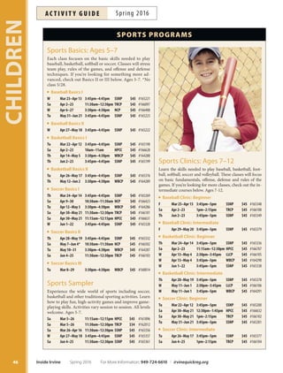 Roller Hockey: Youth Intro
Want to play hockey but don’t know where to start? Learn
basics of puck handling, passing, shooting and mini
games. All participants provided with full equipment,
sticks, skate rentals and three additional skating passes
to use during the session. Arrive 45 minutes early to frst
class for gear ftting. More info: mwhite@the-rinks.com,
949-559-9949. Ages 4-14.
F Mar 4–25 4pm–5pm RINKS $42 #159269
F Apr 1–22 4pm–5pm RINKS $42 #164905
F May 13–Jun 3 4pm–5pm RINKS $42 #164906
Runners Club
Train and exercise each week with friends in team and in-
dividual workouts. See improvement in time trials, team
coordination and ftness levels. Ages 6-12.
W Apr 6–27 3:45pm–5pm HPCC $30 #166625
F May 6–27 3:45pm–5pm HPCC $30 #166626
Skyhawks Beginning Golf
Learn the fundamentals of swinging, putting and body
positioning. Using SNAG® (Starting New At Golf) sys-
tem, we have simplifed instruction so that young play-
ers can make an efective transition onto the golf course.
All equipment provided. Includes a T-shirt. More info:
skyhawks@skyhawks.com, 800-804-3509. Inst: Sky-
hawks. Location: Tustin Heritage Park, 2350 Kinsman
Circle, Tustin 92782.
Ages 5–7 F Apr 8–May 13 4pm–5pm THP $89 #164922
Ages 8–11 F Apr 8–May 13 5pm–6pm THP $89 #164923
Skyhawks Flag Football
Flag football is the perfect introduction to America’s Game.
Participants learn skills on both sides of the football, includ-
ing the core components of passing, catching and defense,
in a fun and positive environment. Last class is the Sky-
hawks Sports Bowl! More info: skyhawks@skyhawks.com,
800-804-3509. Inst: Skyhawks.
Ages 5–7 W Apr 6–May 25 4pm–4:45pm UCP $125 #164924
Ages 7–10 W Apr 6–May 25 5pm–5:45pm UCP $125 #164925
Skyhawks Mini-Hawk
Multi-Sport
Developed to give children a positive frst step into ath-
letics, encouraging coaches teach baseball, basketball
and soccer in a fun and safe environment. Games and
activities help children develop balance, hand-eye coor-
dination and skills at their own pace. Includes a T-shirt.
More info: skyhawks@skyhawks.com, 800-804-3509.
Inst: Skyhawks.
Ages 3–4 Tu Apr 5–May 31 4pm–4:45pm UCP $135 #164926
Ages5–7 Tu Apr 5–May 31 5pm–5:45pm UCP $135 #164927
Soccer Techniques
 Teamwork
Learn dribbling, passing, receiving, shooting and defense.
Fun skill games are played every session and every par-
ticipant plays small-sided soccer matches introduced
gradually. Shin guards are required afer the frst meeting.
More info: info@kidzlovesoccer.com, 888-277-9542. Inst:
Kidz Love Soccer. Ages 5-7.
W Mar 2–Apr 30 4pm–4:45pm CCP $73 #160230
F Mar 4–Apr 1 4pm–4:45pm NCP $73 #160231
W Apr 20–May 11 4pm–4:45pm CCP $59 #164675
F Apr 22–May 13 4pm–4:45pm NCP $59 #164676
W Jun 1–22 4pm–4:45pm CCP $59 #164677
F Jun 3–24 4pm–4:45pm NCP $59 #164678
45
CHILDREN
Techno-tainment Camp
LA’s #1 Tech Camp, now in Irvine
CODE
FALL IN LOVE
with
This summer, let your kids
www.planetbravo.com
Nearly half the cost of similar camps!
For More Information: 949-724-6610 | irvinequickreg.org Spring 2016 Inside Irvine
ac t i v i t y g u i d eSpring 2016
Skyhawks Beginning Golf
 