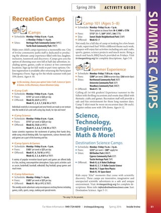 *No camp 7/4; fee prorated.
Mini Camps
iCamp Junior
Schedule: Monday–Friday: 9 a.m.–1 p.m. (AM)
or Monday–Friday: 1 p.m.–6 p.m. (PM)
Fees: $95* (AM), $105* (PM) per week
Sites: Heritage Park Community Center (HPCC)
or Turtle Rock Nature Center (TRNC) AM only
Ofered: Week #1–10
For children currently in kindergarten or those preparing
for kindergarten in the fall, this is the place to be! Join us
for a fun, structured program of arts and crafs, games,
sports, music and more. New themes each week! Morn-
ing care (8-9 a.m.) is available for $3 per day. Ages 4.5-6.
Mad Science:
Little Scientists Preschool Lab
Schedule: Monday–Friday: 9 a.m.–noon
Fees: $179 per week + $20 supply fee
Site: Las Lomas Community Park (LLCP)
Ofered: Week #2, 5  8
Experience fun, touchy-feely experiments
in this week-long lab where we’ll meet
Mr. Bones, dig for dinosaurs, explore
rainbows of light, become astronauts
in training, play with ooey-gooey
polymers and more! More info:
trisha@madsciencesoc.org or
949-582-5071. Inst: Mad Science
Staf. Ages 3-5.
Play-Well Tek Engineering Camps
Schedule: Monday–Friday: 9 a.m.–noon
Fees: $185 per week
Sites: Cypress Community Park (CCP)
Las Lomas Community Park (LLCP)
Northwood Community Park (NCP)
Ofered: Week #2: All-Girls PRE-Engineering
Week #7: Mine, Craft, Build: Adventure Game
Week #8: Jedi Engineering with LEGO®s
Week #10: Pre-engineering with LEGO®s
Resourcefulness, creativity and cooperation come together
in these unique building camps. Imaginations run wild
with tens of thousands of LEGO®s. Visit irvinequickreg.org
for complete descriptions. Inst: Play-Well Tek. Ages 5-6.
SUMMERCAMPS
50
Princess Academy Camp
Schedule: Monday–Friday: 9 a.m.–noon
Fees: $149 per week + $20 supply fee
Site: Northwood Community Park (NCP)
Ofered: Week #7  10
Join us for a week of dance and etiquette, and find out
what it means to be a true princess. Choose from the bal-
let-based academy, the etiquette-based curriculum acad-
emy or both. Daily princess crafs will be made, games
will be played and campers may even meet a real princess.
A showcase for parents and friends will be held on the last
day of camp. More info: info@ocdanceproductions.com
or 714-389-1933. Ages 3.5-7.
Skyhawks Mini-Hawk
Multi-Sport Camp
Schedule: Monday–Friday: 9 a.m.–noon
Fees: $145 per week
Sites: Orchard Neighborhood Park (ONP)
or Tustin Sports Park (TSP)
Ofered: Week #3  9
Tis baseball, basketball and soccer program gives 4-7
year-olds a fun and positive introduction to athletics.
Trough games and activities, campers explore balance,
hand/eye coordination and skill development at their
own pace. Visit irvinequickreg.org for complete descrip-
tions. All participants receive a T-shirt, sport ball and
merit award. More info: skyhawks@skyhawks.com. Inst:
Skyhawks. Ages 4-7.
Super Soccer Stars
NEW
Fun in the Sun Camp
Schedule: Monday-Friday: 9–11 a.m.
Fees: $150 per week + $12 supply fee
Site: Orange County Great Park (OCGP)
Ofered: Week #5  9
Tis camp includes skill building, skill development ac-
tivities, games, scrimmages and a big game where the kids
get to play both each other and team up for a fnal game to
challenge their coaches! Ages 3-5.
E-Form
This symbol indicates online registration is available
after submitting the Participant Emergency Form
located on Page 61.
Inside Irvine Spring 2016 For More Information: 949-724-6610 | irvinequickreg.org
ac t i v i t y g u i d e Spring 2016
 