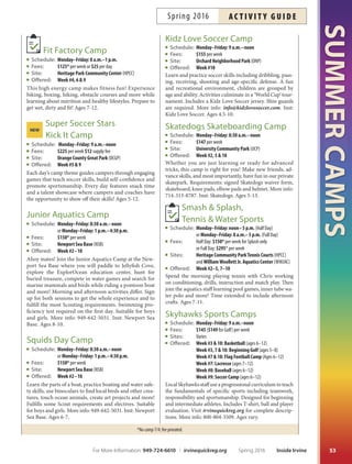 *No camp 7/4; fee prorated.
SUMMERCAMPS
52
Eco-Explorers:
Camps in Bommer Canyon
Schedule: Monday–Friday: 8 a.m.–1 p.m.
Fees: $105* per week
Site: Bommer Canyon Community Park (BCCP)
Ofered: Week #1–9
Looking for an outdoor adventure this summer? Come
to our series of camps in Irvine’s southern Open Space
Preserve. Campers investigate local habitats, plants and
animals, and learn how to protect the environment. Ex-
perience the wonders of nature through daily discovery
walks and hands-on activities. Different themes each
week. Visit irvinequickreg.org for complete descriptions.
Ages 5-8 or 9-12.
Engineering for Kids
Schedule: Monday–Friday: 9 a.m.–noon or 1–4 p.m.
Fees: $199* per week + $49 supply fee
Sites: Cypress Community Park (CCP)
Las Lomas Community Park (LLCP)
Northwood Community Park (NCP)
Ofered: Week #1: Agent of Change
Week #1: Kodu Kart Racing* ($249 per week)
Week #2: Building Cities
Week #3: Pirate Academy
Week #4: Mechatronic Masterminds
($160 + supply fee)
Week #4: Engineering Investigators
Week #5: Medieval Mayhem
Week #5: Momentum Madness
Week #6: How AmusingWeek
Week #7: Engineering Olympiad
Week #8: HeroesWeek
Week #9: Design the Future
Week #10: Out of thisWorld
Electrical, mechanical, chemical, civil, industrial and
more are the specialties engineers explore. Tese camps
bring science, technology, engineering and math (STEM)
concepts to kids in a fun and challenging way with
hands-on learning. Visit irvinequickreg.org for complete
descriptions. More info: socal@engineeringforkids.net.
Ages 4-14, (Kodu Kart, Mechatronic, Momentum Madness)
Ages 7-14.
Mad Science Camps
Schedule: Monday–Friday: 9 a.m.–noon
Fees: $179* per week + $40 or $60 supply fee
Site: Las Lomas Community Park (LLCP)
Ofered: Week #3: Physics Lab (supply fee $40, ages 7–12)
Week#49:ChemistryLab(supplyfee$40,ages5-12)
Week #6: Rocketry Lab (supply fee $40, ages 7–12)
Week#710:RoboticsLab(supplyfee$60,ages7-12)
Fun-flled weeks of hands-on experimenting promote a
love and understanding of science. Visit irvinequickreg.org
for complete descriptions. Inst: Mad Science.
Play-Well Tek Engineering
LEGO® Camps
Schedule: Monday–Friday: 9 a.m.–noon or 1–4 p.m.
Fees: $185 per week
Sites: Cypress Community Park (CCP)
Las Lomas Community Park (LLCP)
Northwood Community Park (NCP)
Ofered: Week #2: All-Girls Engineering FUNdamentals
(ages 7–11)
Week #5: Junior Robotics using LEGO®WEDO
(ages 7–9)
Week #5: Robotics Using EV3*
(*$240 per week, ages 10–14)
Week#7:Mine,Craft,Build:SurvivalGames(ages7-11)
Week #8: Jedi Master Engineering (ages 7–11)
Week #10: Engineering FUNdamentals (ages 7–11)
Take on real-life engineering challenges that explore phys-
ics, architecture, mechanical and structural engineering.
Tis camp is not sponsored or endorsed by LEGO.® Visit
irvinequickreg.org for complete descriptions. Inst: Play-
Well Tek.
Zoom Academy Camps
Schedule: Monday–Friday: 9 a.m.–noon or 1–4 p.m.
Fees: $250 per week
Sites: Cypress Community Park (CCP)
Las Lomas Community Park (LLCP)
Northwood Community Park (NCP)
Ofered: Week #3, 10: Zoom Robotics (ages 8+)
Week #1, 9: Common Core Math (ages 8+)
Week #1, 6, 7 :Video Game Design (ages 8+)
Week#1,9:VideoGameDesignAdvanced(ages9+)
Week #3, 6:Web Design  Publishing (ages 9+)
Week #6, 8 : EnglishWorkshop (ages 9+)
Design a video game or webpage, build a robot, solve an
interesting and meaningful math problem or write an ar-
ticle; these are the activities used to develop critical think-
ingskills.Coachesandfacultymembersengagestudentsto
maximize their strengths and to become successful. Visit
irvinequickreg.org for complete descriptions. More info:
info@zoomacademy.com or 949-679-9940. Inst: Zoom
Academy. Ages vary.
Sports Camps
Aquatics:
Splash  Sports
Schedule: Monday–Friday: 8 a.m.–5 p.m.
Fees: $225 per week
Site: WilliamWoollett Jr. Aquatics Center (WWJAC)
Ofered: Week #5, 8  9
Dodge, dip, dive, dash and splash! Spend time out of the
pool playing popular group activities, then get in the pool
for water games, team challenges and limited swimming
instruction. Ages 7-11.
Inside Irvine Spring 2016 For More Information: 949-724-6610 | irvinequickreg.org
ac t i v i t y g u i d e Spring 2016
 