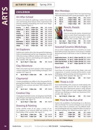 eArly childhood
NEW Art in Motion
Get ready for fun in this class geared for little artists on
the move! Build an art fort, splatter paint on a giant can-
vas, make a life-size self portrait and much more in a cre-
ative environment that encourages movement and artistic
expression. IFAC member: $55.Ages 3.5-5.
Th Apr 21–May 19 10am–11am IFAC $59 #166868
Culinary Workshop:
Parent  Me
Cook and bake delicious food with your little chef! Par-
ent participation required. Fee is per parent/child pair.
Additional person fee $20. Inst: Christianne Winthrop/
Bryan Estrada. IFAC member: $45. Ages 3-6.
St. Patrick’s Cupcakes Sa Mar 12 1:30pm–3:30pm IFAC $49 #163038
Pizza Party! Sa Apr 23 1:30pm–3:30pm IFAC $49 #166805
Cookie Monsters Sa May 14 1:30pm–3:30pm IFAC $49 #166806
Hawaiian Luau Sa Jun 11 1:30pm–3:30pm IFAC $49 #166807
Little Artists
Looking for a fun art class for your preschooler? Working
with pencils, pastels, watercolors and clay, your little art-
ist will create a new project each week while exploring art
concepts through education, socialization and play. IFAC
member: $68. Ages 3.5-6.
Tu Apr 12–May 3 10am–12pm IFAC $75 #166767
Tu Apr 12–May 3 1pm–3pm IFAC $75 #166768
W Apr 13–May 4 10am–12pm IFAC $75 #166769
W Apr 13–May 4 1pm–3pm IFAC $75 #166770
Tu May 10–31 10am–12pm IFAC $75 #166772
Tu May 10–31 1pm–3pm IFAC $75 #166771
W May 11–Jun 1 10am–12pm IFAC $75 #166773
W May 11–Jun 1 1pm–3pm IFAC $75 #166774
Little Artists:NEW FREE
Power Hour
Explore diferent art media in a free-form studio environ-
ment. Participants will create to their hearts’ content with
instructors close by to provide technique tips and tricks.
Parent participation required. Program is free; pre-regis-
tration recommended. Ages 3-6.
Th Apr 14 10am–11am IFAC Free #166779
Parent  Me: Art Time
Have fun experimenting with your child on projects using
clay, watercolors, printmaking, collage and more. Parent
participation required. IFAC member: $45. Ages 3-5. *No
class 5/30.
M Apr 11–May 2 11am–12pm IFAC $49 #166765
M May 9–Jun 6* 11am–12pm IFAC $49 #166766
irvine fine
Arts center
Providing art classes, open studios, events,
programs and exhibitions for all ages in
fully equipped art studios.
Monday–Thursday: 10 a.m.–9 p.m.
Friday: 10 a.m.–5 p.m.
Saturday: 9 a.m.–5 p.m.
949-724-6880 irvinefnearts.org
14321 Yale Avenue, Irvine
(Located in Heritage Community Park)
Amenities Include:
Professional art instruction
Childrens’camps and activities
Exhibitions and lectures
Special events
Art Center store
Studios Dedicated To:
Jewelry Photography Ceramics
Drawing  painting Printmaking
Culinary arts
More Options:
Camps for Children (Page 32)
Culinary for Children (Page 34-36)
Family Programs (Page 20)
89
ARTS
For More Information: 949-724-6610 | irvinequickreg.org Spring 2016 Inside Irvine
ac t i v i t y g u i d eSpring 2016
 