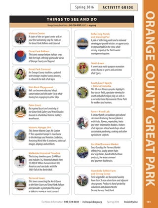 Art exhiBitions
Palm Court Arts Complex 949-724-OCGP (6247) ocgp.orgFREE
ORANGECOUNTYGREATPARK
100
clAsses
NEW Great Park Photography
Tis series of on-site workshops provides participants an
opportunity to improve their photographic vision and
technique while focusing on composition and subject.
Each class will concentrate on a unique location around the
Great Park. *No class 6/19.
Su Jun 12–26* 1pm–3pm OCGP $49 #166920
NEW Journaling for Community
Storytelling is one of the most powerful ways to connect a
community. We all have a story to tell, but frst we need to
discover what that story is. In these workshops, you will
learn how to combine various journaling methods with
meditation to help you cultivate your story. Ages 16+.
Journaling for Storytelling
Su May 15 1pm–4pm OCGP $59 #166917
Journaling for Self-Care
Su May 22 1pm–4pm OCGP $59 #166918
Journaling for Understanding
Su May 29 1pm–4pm OCGP $59 #166919
NEW Novel Writing Workshop
Learn how to write, sell and market a mainstream novel.
Tis workshop explores writing basics such as characters,
point of view, plot, outlines and how to keep your story
on track. You will also learn the business side of writing
including query letters, agents, editors and independent
publishing options. Ages 16+.
Th Apr 7–May 12 6:30pm–8:30pm OCGP $119 #166909
ProgrAms
FREE The Living Room Talks
Tis program, on the frst Sunday of each month, features
engaging and intimate conversations with artisans, entre-
preneurs, raconteurs and the like, where they talk shop,
swap stories, and detail their creative journeys. Free pro-
gram; registration not required.
John Spiak Su Mar 6 1pm–2pm OCGP Free
Seth Casteel Su Apr 3 1pm–2pm OCGP Free
Photographic Society of O. C. Su May 1 1pm–2pm OCGP Free
Jacques Garnier Su Jun 5 1pm–2pm OCGP Free
Creation StationsFREE
in the Artist Studios
Play, create and explore at self-directed creativity stations.
Families with children of all ages are welcome. Parent
participation required. Free drop-in program.
Every Saturday and Sunday 10am-4pm OCGP Free
Through April 10
Anthology: Mike Stilkey
Anthology is a retrospective of international artist Mike
Stilkey and his reclaimed book installation. Using a mix
of ink, colored pencil, paint and lacquer, Stilkey depicts a
whimsical cast of characters inhabiting ambiguous spaces
and narratives of fantasy and fairy tales. His large-scale
projects have been built all over the United States and in
Turin, Italy; Bern, Switzerland; Manila, Philippines; and
Hong Kong and Beijing, China. Admission is free.
May 1–August 14
Smile:
Expressions of Orange County
Opening Reception: May 1, 1–3 p.m.
Smile: Expressions of Orange County is a photographic
journey through the diverse cities and communities of
Orange County, California. In collaboration with the
Photographic Society of Orange County, this group exhi-
bition captures iconic destinations from beach to moun-
tain and every neighborhood in-between.
FREE Great Park Gallery
Thursdays  Fridays: noon–4 p.m.
Saturdays  Sundays: 10 a.m.–4 p.m.
TheGreatParkGalleryislocatedinthePalmCourt.TheArtist
Studios hours are Saturdays and Sundays,10 a.m.–4 p.m.
Admission is free. For more information, visit ocgp.org.
Inside Irvine Spring 2016 For More Information: 949-724-6610 | irvinequickreg.org
ac t i v i t y g u i d e Spring 2016
Anthology: Mike Stilkey
 