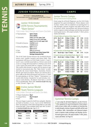 107
TENNIS
Northwood (NCP)
Instructor: Jonathan Tran
165968 165969 6–10 B/AB10U Su 11am–12pm $75
165971 165972 6–10 B/AB10U M 4pm–5pm $75
165974 165975 6–10 B/AB10U W 4pm–5pm $75
165977 165978 7–12 AB/I Su 12pm–1:30pm $113
165980 165981 7–12 AB/I M 5pm–6:30pm $113
165983 165984 7–12 AB/I W 5pm–6:30pm $113
Racquet Club (RCNP)
Instructor: Rommel Endozo
166081 166082 5–7 B10U Th 4:30pm–5:30pm $75
166084 166085 8–13 AB/I Th 5:30pm–6:30pm $75
San Carlo (SCNP)
Instructor: Nic Izumi
165590 165591 10–12 B10U Tu 3pm–4pm $75
165593 165594 13–17 B/AB Tu 4pm–5pm $75
NEW INSTRuCToR Stonegate (SGTNP)
Instructor: Tin Capulong
166207 166208 5–12 B/AB10U Tu 4pm–5pm $75
166210 166211 5–12 B/AB10U W 3pm–4pm $75
166201 166202 5–12 B/AB10U Th 4pm–5pm $75
166204 166205 5–12 B/AB10U F 4pm–5pm $75
166213 166214 5–14 B/AB10U Sa 9pm–10am $75
168076 168077 5–14 AB/I Sa 10am–11am $75
168078 168079 5–14 AB/I Sa 11am–12pm $75
166218 166216 6–14 I W 4pm–5:30pm $113
166228 166229 6–14 I W 5:30pm-7pm $113
166225 166226 7–16 AWK Tu 5pm–7pm $150
166219 166220 7–16 AWK Th 5pm–7pm $150
166222 166223 7–16 AWK F 5pm–7pm $150
junior tennis lessons
Turtle Rock (TRCP)
Instructor: Ross Holesinsky
165611 165612 5–8 B/AB Su 10am–11am $75
165617 165618 5–8 B/AB F 3pm–4pm $75
165620 165621 8–12 AB Tu 4pm–5:30pm $113
165623 165624 9–15 AB/I Su 11am–12:30pm $113
165626 165627 9–15 AB/I F 4pm–5:30pm $113
165629 165630 10–16 I Tu 5:30pm–7pm $113
165632 165633 10–17 AWK F 5:30pm–7pm $113
Instructor: Lanea Holesinsky
165605 165606 6–10 B/AB W 4pm–5:30pm $113
165608 165609 9–15 AB/I W 6pm–7:30pm $113
University (UCP)
Instructor: Juan Naranjo
165638 165639 5–7 B/AB10U M 3pm–4pm $75
165641 165642 8–13 B/AB M 4pm–5pm $75
165644 165645 8–13 B/AB Th 4pm–5pm $75
165647 165648 8–13 B/AB F 4pm–5pm $75
165650 165651 8–13 B/AB M/Th 4pm–5pm $135
165653 165654 8–13 B/AB M/F 4pm–5pm $135
165656 165657 9–15 AB/IWK Tu 5pm-6:30pm $113
165659 165660 9–15 AB/IWK Th 5pm-6:30pm $113
165662 165663 9–15 AB/IWK Tu/Th 5pm-6:30pm $203
165665 165666 10–17 I/AWK M 5pm–7pm $150
165668 165669 10–17 I/AWK W 5pm–7pm $150
165671 165672 10–17 I/AWK F 5pm–7pm $150
165674 165675 10–17 I/AWK M/F 5pm–7pm $270
165677 165678 10–17 I/AWK M/W/F 5pm–7pm $420
Valley Oak (VONP)
Instructor: Jon Moody
165992 165993 5–10 B/AB10U M 3:30pm–4:30pm $75
165995 165996 5–10 B/AB10U F 3:30pm–4:30pm $75
165998 165999 7–14 B/AB10U M 4:30pm–5:30pm $75
166001 166002 7–14 B/AB10U F 4:30pm–5:30pm $75
course # age Level day time fee
Sessions
1 2
Key
10U=10UnderTennis WK=Workout
B = Beginner AB = Advanced Beginner I = Intermediate
I/A = Intermediate Advanced A = Advanced
course # age Level day time fee
Sessions
1 2
Key
10U=10UnderTennis WK=Workout
B = Beginner AB = Advanced Beginner I = Intermediate
I/A = Intermediate Advanced A = Advanced
For More Information: 949-724-6610 | irvinequickreg.org Spring 2016 Inside Irvine
ac t i v i t y g u i d eSpring 2016
Advance Registration
Please register in advance! This ensures we are able to
controlclasssize,minimizeclasscancellationsandserve
the community more efciently. Cash will not be accepted
at tennis courts.
 