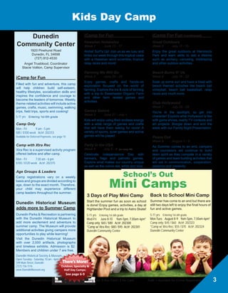 DunedinGov.com/camps	 Pricing Key: $ Rec Card / $ No Card	 Act#: = Available for Online Registration
Preschool Camp
Learn  Play				
Tropical Oasis
Week 1	 June 13 - 17
Aloha, Surf’s Up! Join us as we luau and
limbo our week through this tropical oasis
with a Hawaiian word scramble, tropical
relay races and more!
Farming  Beyond
Week 2	 June 20 - 24
Enjoy games, crafts and hands-on
exploration focused on the world of
farming. Explore the ins  outs of farming
with a trip to Old McMicky’s Farm and
other farm related games and activities.
Gamers R’ Us
Week 3	 June 27 - July 1
Kids will enjoy using their endless energy
with a wide range of games and crafts
that will have them asking for more! A
variety of sports, quiet games and active
games will be played.
Happy Birthday America
Week 4	 July 5 - 8 (no camp 7/4)
Celebrate Independence Day with
banners, flags and patriotic games.
Explore what makes our country unique
as well as the colors red, white and blue.
Learn  Play (continued)		
Let’s Go Outback
Week 5	 July 11 - 15
Enjoy the great outdoors with daily
activities including crafts, nature walks
and a multitude of outdoor games.
Just Beachie
Week 6	 July 18 - 22
Soak up some sun and have a blast with
beach themed activities like beach ball
volleyball, beach ball basketball, relay
races and much more.
Strut Your Stuff
Week 7	 July 25 - 29
You’re in the spotlight, so get into
character! Explore what it is like in
Hollywood with game shows, reality TV
contests, art projects and more. Bring the
week to an end and boogie down with our
Family Night Presentation.
See Ya!
Week 8	 August 1 - 5
As Summer comes to an end, campers
and counselors will continue to build
team spirit as they compete in a variety
of games and team building activities that
will aid in communication, cooperation,
patience and creativity.
2
Dunedin
Community Center
1920 Pinehurst Road
Dunedin, FL 34698
(727) 812-4530
Angel Trueblood, Coordinator
Stacie Voliton, Camp Supervisor
Learn  Play				
Your child will learn and play in a
structured, hands-on environment while
experiencing fun, interactive play with
themed games and activities. Children
will learn to socialize and become
comfortable in a classroom-like setting,
preparing them for kindergarten. Swim
lessons provided Monday - Thursday.
4-5 yrs Must be potty-trained, 5 years old by 9/1/16
and entering kindergarten
Camp Only
Mon - Fri	 9 am - 5 pm
$95 / $110 week Act#: 202201
Available for Deferred Payments, see page 10
Camp with Xtra Rec
Xtra Rec is a supervised activity program
offered before and after camp.
Mon - Fri	 7:30 am - 6 pm
$115 / $130 week Act#: 202202
 