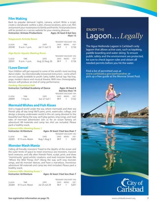 6 Spring-Summer 2016
Bugs and Butterflies
Explore nature through sculpture, painting, printing, collage,
drawing and much more! We will use all kinds of art media to create
stick bugs and “ick” bugs as well as beautiful butterflies and shiny
beetles! Join us as we design a garden of wonderful creatures!
Along the way we’ll play games, read stories, sing buggy songs and
have a great time buzzing around! All materials and camp tee shirt
included. Please pack a healthy snack.
Calavera Hills: Meeting Room 1
Instructor: ArtVenture Ages: At least 3 but less than 7
*RESIDENT DISCOUNT 10%
CLASS# TIME DATE DAYS WEEKS FEE*
19979 9:15 a.m.-Noon Aug 22-Aug 26 M-F 1 $201
Ceramics for Kids
Work with your hands and work with clay. Join us for this exciting
class where we will create magnificent works of art. Students will
start with a piece of clay and finish with a masterpiece. Class will
include: ceramics, painting and other creative clay projects. Great
for building student’s self-esteem. Art has never been this much fun!
Calavera Hills: Meeting Room 1
Instructor: Arimaw Productions Ages: At least 9 but less
than 13
*RESIDENT DISCOUNT 10%
CLASS# TIME DATE DAYS WEEKS FEE*
19937 9 a.m.-1 p.m. Aug 8-Aug 12 M-F 1 $180
Club Pelican
At Club Pelican, science and art unite in one amazing camp located at
the Batiquitos Lagoon! Guided by an experienced naturalist, campers
will hike the lagoon’s trails and explore. Inspired by the natural
wonders they observe, campers will paint, draw and create artwork of
all kinds. This fun-filled and very popular camp is held in partnership
with the Batiquitos Lagoon Foundation. Club Pelican is held at the
Batiquitos Nature Center, 7380 Gabbiano Lane, Carlsbad, 92011.
Batiquitos Nature Center
Instructor: Cultural Arts Office staff Ages: At least 7 but less
than 10
*RESIDENT DISCOUNT 10%
CLASS# TIME DATE DAYS WEEKS FEE*
19957 9 a.m.-Noon Jun 27-Jul 1 M-F 1 $110
19958 9 a.m.-Noon Jul 25-Jul 29 M-F 1 $110
19959 9 a.m.-Noon Aug 1-Aug 5 M-F 1 $110
Ages: At least 9 but less than 13
*RESIDENT DISCOUNT 10%
CLASS# TIME DATE DAYS WEEKS FEE*
19960 9 a.m.-Noon Aug 8-Aug 12 M-F 1 $110.00
Creative Arts Camp
This two-week camp emphasizes a collaboration of the visual arts
and theater. Campers will work with a visual artist to experiment
with a wide range of media, including painting, drawing, sculptural
design, textiles and more. The theater instructor will lead children
through a series of performance activities and exercises. All activities
are designed to promote self-confidence and personal expression.
Creative Arts Camp is held at the Carlsbad City Library complex,
1775 Dove Lane, Carlsbad, 92011.
Carlsbad City Library complex
Instructor: Cultural Arts Office staff Ages: At least 9 but less
than 13
*RESIDENT DISCOUNT 10%
CLASS# TIME DATE DAYS WEEKS FEE*
20814 9 a.m.-3 p.m. Jul 11-Jul 22 M-F 2 $270
Disney Princesses
Each day we will become a dancing princess from your favorite movies
such as Frozen, Rapunzel, Princess and the Frog,The Little Mermaid and
MORE! Every girl will feel like they are being treated like royalty whilst
learning dance routines, doing crafts and playing games.
Harding: Auditorium
Instructor: Carlsbad Academy of Dance Ages: At least 3
but less than 10
*RESIDENT DISCOUNT 10%
CLASS# TIME DATE DAYS WEEKS FEE*
19980 10 a.m.-12:30 p.m. Jul 18-Jul 22 M-F 1 $145
Enchanted Dancing Princesses
Dancers will embark on an arctic adventure inspired by the
soundtrack of the Disney movie “FROZEN.” Dancing to the most
popular Princesses songs. As well games, crafts and a SPECIAL
GUESTAPPEARANCEofaDISNEYPrincessforaPhotoandautograph.
Special performance on the last day of camp.
Harding: Recreation Hall
Instructor: Linda Wilkerson Ages: At least 3 but less
than 7
*RESIDENT DISCOUNT 10%
CLASS# TIME DATE DAYS WEEKS FEE*
19981 10 a.m.-12:30 p.m. Jul 25-Jul 29 M-F 1 $174
 