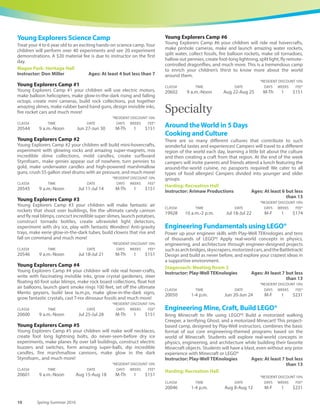 www.carlsbadconnect.org 9See registration information on page 70.
Wonders! Camp #1
In Wonders! Camp #1 your children will: build electric motors, make
balloon-helicopters, make glow-in-the dark rising and falling octopi,
create mini-cameras, build rock collections, put together amazing
slimes, make rubber-band guns, design invisible inks, fire rocket
cars, and much more!
*RESIDENT DISCOUNT 10%
CLASS# TIME DATE DAYS WEEKS FEE*
20537 1-4 p.m. Jun 27-Jun 30 M-Th 1 $151
Wonders! Camp #2
In Wonders! Camp #2 your children will: build mini-hovercrafts,
experiment with glowing rocks and amazing super-magnets, mix
incredible slime collections, mold candles, create surfboard
Styrofoam., make genies appear out of nowhere, turn pennies to
gold, make underwater candles and high-powered marshmallow
guns, crush 55 gallon steel drums with air pressure, and much more!
*RESIDENT DISCOUNT 10%
CLASS# TIME DATE DAYS WEEKS FEE*
20538 1-4 p.m. Jul 11-Jul 14 M-Th 1 $151
Wonders! Camp #3
In Wonders! Camp #3 your children will: make fantastic air rockets
that shoot over buildings, fire the ultimate candy cannon and fly
real blimps, concoct incredible super slimes, launch potatoes,
construct tornado bottles, create ultraviolet light detectors,
experiment with dry ice, play with the fantasticWonders! Antigravity
trays, make eerie glow-in-the-dark tubes, build clowns that rise and
fall on command, and much more!
*RESIDENT DISCOUNT 10%
CLASS# TIME DATE DAYS WEEKS FEE*
20539 1-4 p.m. Jul 18-Jul 21 M-Th 1 $151
Wonders! Camp #4
In Wonders! Camp #4 your children will ride real hover-crafts, write
with fascinating invisible inks, grow crystal gardens, steer floating
60-foot solar blimps, make rock board collections, float hot air
balloons, launch giant smoke rings 100 feet, set-off the ultimate
Mentos geysers, build lava lamps, make glow-in-the-dark signs,
grow fantastic crystals, cast T-rex dinosaur fossils, and much more!
*RESIDENT DISCOUNT 10%
CLASS# TIME DATE DAYS WEEKS FEE*
20540 1-4 p.m. Jul 25-Jul 28 M-Th 1 $151
Wonders! Camp #5
In Wonders! Camp #5 your children will: make wolf teeth necklaces,
create foot long lightning bolts, do never-seen-before dry ice
experiments, make planes that fly over tall buildings, construct
electric buzzers and switches, form amazing super-balls, dip
incredible candles, fire marshmallow cannons, make glow-in-the-
dark Styrofoam., and much, much more!
*RESIDENT DISCOUNT 10%
CLASS# TIME DATE DAYS WEEKS FEE*
20541 1-4 p.m. Aug 15-Aug 18 M-Th 1 $151
Wonders! Camp #6
In Wonders Camp #6 your children will ride real hovercrafts, make
pinhole cameras, make and launch amazing water rockets, split
water, collect fossils, fire balloon rockets, make oil tornadoes,
hollow-out pennies, create foot-long lighting, split light, fly remote-
controlled dragonflies, and much, much more. This is a tremendous
camp to enrich your children’s thirst to know more about the world
around them!
*RESIDENT DISCOUNT 10%
CLASS# TIME DATE DAYS WEEKS FEE*
20542 1-4 p.m. Aug 22-Aug 25 M-Th 1 $151
 