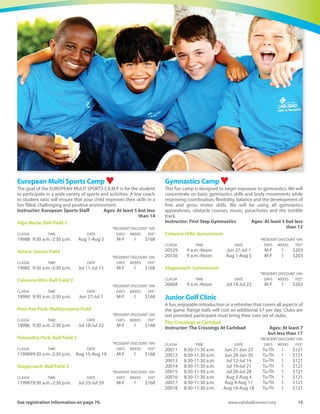 14	 Spring-Summer 2016
Sports  Fitness
Adventure LaserTag  Sports Boot Camp ♥First you must make it through basic training, and then conquer the
obstacle course of rock walls, rope swings, and laser beams. Prepare
for new missions: protecting your home base, capturing the enemy
jet, and rescuing captured teammates. Featuring the advanced G14
outdoor laser tag system. Train your military mobility with a variety
of boot camp sport activities to handle the G-14 system.
Instructor: Master Sports	 Ages: At least 7 but less than 14
Calavera Hills: Ball Field 2
	 *RESIDENT DISCOUNT 10%
CLASS#	 TIME	 DATE	 DAYS	WEEKS	 FEE*
19912	 9 a.m.-3 p.m.	 Aug 8-Aug 12	 M-F	 1	 $260
Alga Norte: Ball Field 1
	 *RESIDENT DISCOUNT 10%
CLASS#	 TIME	 DATE	 DAYS	WEEKS	 FEE*
19913	 9 a.m.-3 p.m.	 Jun 27-Jul 1	 M-F	 1	 $260
British First Kicks/Mini-Soccer ♥A fun introduction to the very basic elements of the game for boys
and girls. Fundamental practices, skill-building activities and small
sided games. Our experienced staff studies the game at all levels
and we have identified the key techniques and skills that your entry
level player needs.
Instructor: Challenger Sports	 Ages: At least 3 but less
than 5
Pine Ave Park: Multipurpose Field
	 *RESIDENT DISCOUNT 10%
CLASS#	 TIME	 DATE	 DAYS	WEEKS	 FEE*
19950	 9-10 a.m.	 Jun 27-Jul 1	 M-F	 1	 $133
Poinsettia Park: Soccer Field
	 *RESIDENT DISCOUNT 10%
CLASS#	 TIME	 DATE	 DAYS	WEEKS	 FEE*
19952	 9-10 a.m.	 Aug 22-Aug 26	 M-F	 1	 $133
Stagecoach: Ball Field 3
	 *RESIDENT DISCOUNT 10%
CLASS#	 TIME	 DATE	 DAYS	WEEKS	 FEE*
19954	 9-10 a.m.	 Jun 20-Jun 24	 M-F	 1	 $133
Alga Norte: Ball Field 2
	 *RESIDENT DISCOUNT 10%
CLASS#	 TIME	 DATE	 DAYS	WEEKS	 FEE*
19948	 9-10 a.m.	 Jul 11-Jul 15	 M-F	 1	 $133
	 Ages: At least 4 but less than 6
Pine Ave Park: Multipurpose Field
	 *RESIDENT DISCOUNT 10%
CLASS#	 TIME	 DATE	 DAYS	WEEKS	 FEE*
19951	 10:30 a.m.-Noon	 Jun 27-Jul 1	 M-F	 1	 $150
Poinsettia Park: Soccer Field
	 *RESIDENT DISCOUNT 10%
CLASS#	 TIME	 DATE	 DAYS	WEEKS	 FEE*
19953	 10:30 a.m.-Noon	 Aug 22-Aug 26	 M-F	 1	 $150
Stagecoach: Ball Field 3
	 *RESIDENT DISCOUNT 10%
CLASS#	 TIME	 DATE	 DAYS	WEEKS	 FEE*
19955	 10:30 a.m.-Noon	 Jun 20-Jun 24	 M-F	 1	 $150
Alga Norte: Ball Field 2
	 *RESIDENT DISCOUNT 10%
CLASS#	 TIME	 DATE	 DAYS	WEEKS	 FEE*
19949	 10:30 a.m.-Noon	 Jul 11-Jul 15	 M-F	 1	 $150
British Soccer Camp ♥Challenger Sports’British Soccer Camp is FUN and EXCITING! Each day
includes individual foot skills, technical drills, tactical practices, small-
sidedgames,coachedscrimmagesandadailyWorldCuptournament.
British instructors will teach the European Way of Soccer.
Instructor: Challenger Sports	 Ages: At least 7 but less
than 16
Stagecoach: Ball Field 3
	 *RESIDENT DISCOUNT 10%
CLASS#	 TIME	 DATE	 DAYS	WEEKS	 FEE*
20802	 9 a.m.-2 p.m.	 Jun 20-Jun 24	 M-F	 1	 $191
Pine Ave Park: Multipurpose Field West
	 *RESIDENT DISCOUNT 10%
CLASS#	 TIME	 DATE	 DAYS	WEEKS	 FEE*
20803	 9 a.m.-2 p.m.	 Jun 27-Jul 1	 M-F	 1	 $191
Alga Norte: Ball Field 2
	 *RESIDENT DISCOUNT 10%
CLASS#	 TIME	 DATE	 DAYS	WEEKS	 FEE*
20804	 9 a.m.-2 p.m.	 Jul 11-Jul 15	 M-F	 1	 $191
Poinsettia Park: Soccer Field
	 *RESIDENT DISCOUNT 10%
CLASS#	 TIME	 DATE	 DAYS	WEEKS	 FEE*
20805	 9 a.m.-2 p.m.	 Aug 22-Aug 26	 M-F	 1	 $191
Carlsbad Basketball Camps ♥80/20 Basketball School puts the beginner and intermediate player
on the fast track to being a confident basketball player. Our mission
is to help spread the love of basketball across all levels. Participants
will learn the fundamentals of the game and all players will play
games throughout the camp.
Calavera Hills: Gymnasium
Instructor: 80/20 Basketball	 Ages: At least 6 but less
than 15
	 *RESIDENT DISCOUNT 10%
CLASS#	 TIME	 DATE	 DAYS	WEEKS	 FEE*
19934	 9 a.m.-1 p.m.	 Jun 20-Jun 24	 M-F	 1	 $184
19935	 9 a.m.-1 p.m.	 Jul 25-Jul 29	 M-F	 1	 $184
19936	 9 a.m.-1 p.m.	 Aug 8-Aug 12	 M-F	 1	 $184
Coast 2 Coast Soccer
Experience one of the most popular summer camps in California!
Your child will learn amazing soccer skills and have fun, while
learning from enthusiastic IRISH college soccer players. Age
appropriate curriculum includes engaging soccer games, healthy
fruit breaks and World Cup scrimmages. Gifts included: Irish soccer
T-shirt and an awesome green soccer ball.
Poinsettia Park: Soccer Field
Instructor: Coast 2 Coast Staff	 Ages: At least 4 but less
than 13
	 *RESIDENT DISCOUNT 10%
CLASS#	 TIME	 DATE	 DAYS	WEEKS	 FEE*
19963	 9 a.m.-2 p.m.	 Jul 18-Jul 22	 M-F	 1	 $190
19964	 9 a.m.-2 p.m.	 Jul 25-Jul 29	 M-F	 1	 $190
19965	 9 a.m.-2 p.m.	 Aug 8-Aug 12	 M-F	 1	 $190
 