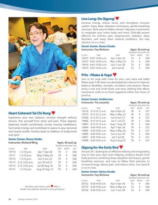 www.carlsbadconnect.org 55See registration information on page 70.
Fitness
Aerobic Dancing - Lite! ♥
Jacki Sorensen’s Aerobic Dancing, choreographed for the
non-dancer, is everything you need to get fit. Cardiovascular,
core work, strengthen and tone your muscles, increase your
flexibility, and improve balance and coordination. Current
upbeat and motivating music provides a fun, safe, effective,
approach to fitness. This program Includes floor work.
Senior Center: M/Th – Dance Studio; Tu – Activity Room
Instructor: Margaret Grundman Ages:
50 and up
Two times per week
*RESIDENT DISCOUNT 10%
CLASS# TIME DATE DAYS WEEKS FEE*
19064 9-10 a.m. Apr 5-Apr 28 Tu Th 4 $51
19065 9-10 a.m. May 3-May 31 Tu Th 5 $51
19066 9-10 a.m. Jun 2-Jun 23 Tu Th 4 $44
19067 9-10 a.m. Jul 5-Jul 28 Tu Th 4 $51
19068 9-10 a.m. Aug 2-Aug 25 Tu Th 4 $51
Three times per week
*RESIDENT DISCOUNT 10%
CLASS# TIME DATE DAYS WEEKS FEE*
20729 9-10 a.m. Apr 4-Apr 28 M-Tu Th 4 $76
20730 9-10 a.m. May 2-May 31 M-Tu Th 5 $83
20731 9-10 a.m. Jun 2-Jun 23 M-Tu Th 4 $64
20732 9-10 a.m. Jul 5-Jul 28 M-Tu Th 4 $70
20733 9-10 a.m. Aug 1-Aug 25 M-Tu Th 4 $76
Better Balance  Mobility ♥
This is a progressive balance and mobility program that
improves balance, strength, posture, sensory systems,
walking ability, confidence and safety awareness. You will
learn strategies to reduce the risk of falling. Participants
progress at their own level of ability. Must have the ability to
walk and stand independently.
Senior Center: Dance Studio
Instructor: Barbara Shaver Ages: 50 and up
*RESIDENT DISCOUNT 10%
CLASS# TIME DATE DAYS WEEKS FEE*
19159 11 a.m.-Noon Apr 4-Apr 27 M 4 $55
9:30-10:30 a.m. W
19160 11 a.m.-Noon May 2-May 25 M 4 $55
9:30-10:30 a.m. W
19161 11 a.m.-Noon Jun 6-Jun 29 M 4 $55
9:30-10:30 a.m. W
19162 11 a.m.-Noon Jul 6-Jul 27 M 4 $49
9:30-10:30 a.m. W
19163 11 a.m.-Noon Aug 1-Aug 31 M 5 $69
9:30-10:30 a.m. W
19164 1 p.m.-2 p.m. Apr 4-Apr 27 M 4 $55
10:45-11:45 a.m. W
19165 1 p.m.-2 p.m. May 2-May 25 M 4 $55
10:45-11:45 a.m. W
19166 1 p.m.-2 p.m. Jun 6-Jun 29 M 4 $55
10:45-11:45 a.m. W
19167 1 p.m.-2 p.m. Jul 6-Jul 27 M 4 $49
10:45-11:45 a.m. W
19168 1 p.m.-2 p.m. Aug 1-Aug 31 M 5 $69
10:45-11:45 a.m. W
 