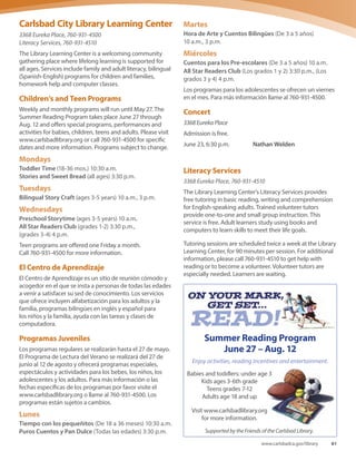 Carlsbad City (Dove) Library
Construction begins late February. Modified library
services oﬀered through mid-April and construction
complete mid-2016. Many programs will be held oﬀsite.
Visit www.carlsbadlibrary.org for locations and times.
1775 Dove Lane, 760-602-2049
Monday – Thursday 9 a.m. – 8 p.m.
(Monday – Thursday 9 a.m. – 9 p.m. after
construction complete)
Friday  Saturday 9 a.m. – 5 p.m.
Sunday 1 – 5 p.m.
William D. Cannon Art Gallery
 Ruby G. Schulman Auditorium
Closed for construction until mid-2016
Carlsbad City Library complex
1775 Dove Lane, 760-602-2049
Gallery hours
Tuesday – Saturday 11 a.m. – 5 p.m.
Sunday 1 – 5 p.m.
www.carlsbadca.gov/arts
Georgina Cole Library
1250 Carlsbad Village Drive, 760-434-2870
Monday – Thursday 9 a.m. – 9 p.m.
Friday  Saturday 9 a.m. – 5 p.m.
Sunday 1 – 5 p.m.
Carlsbad City Library Learning Center
Expanded hours and programs during Dove’s construction
3368 Eureka Place, 760-931-4500
Monday – Thursday 9 a.m. – 8 p.m.
Friday  Saturday 9 a.m. – 5 p.m.
Sunday 1 – 5 p.m.
In observance of the following holidays, all Library
 Cultural Arts locations will be closed:
Easter Sunday, March 27
Memorial Day Monday, May 30
Independence Day Monday, July 4
Library  Cultural Arts
Georgina Cole Library has
reopened, and Carlsbad
City Library on Dove
Lane is undergoing its
renovation.
Throughout construction,
your access to library programs and
services will be maintained.
• Online services and resources are always available
• Construction will be completed in phases to allow
part of the library to remain open during some of
the construction
• The Library Learning Center, across from Holiday
Park, is open expanded hours, including weekends
Closure dates, project information and program
schedules are available at www.carlsbadlibrary.org.
We’re Improving
forYou!
your access to library programs and
forYou!
Library  Cultural ArtsLibrary  Cultural Arts
60 Spring-Summer 2016
 