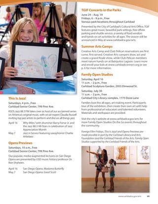 Cultural Arts Oﬃce Spring Programs
at the Carlsbad Senior Center
With the renovations of the Ruby G. Schulman Auditorium
scheduled through mid-2016, spring programs will be held
at the Carlsbad Senior Center, 799 Pine Ave.
Foreign Film Fridays
Fridays, 5 and 7 p.m., Free
Carlsbad Senior Center, 799 Pine Ave.
Foreign Film Fridays will return to the Ruby G.
Schulman Auditorium after the Carlsbad City
Library on Dove Lane reopens in mid 2016.
Summer season to be announced.Visit
www.carlsbadca.gov/arts for the summer
schedule.
April 1 Behind the Sun
(Brazil, PG 13, 2001) 100 min.
A young man questions the tradition of
violence between two rival families when he
is ordered by his father to avenge the death
of his older brother.
April 15 Whale Rider
(New Zealand, PG-13, 2002)
101 min.
A contemporary story of love, rejection and triumph as a
young Maori girl fights to fulfill her destiny.
3
Name
Mailing Address
City State Zip
Phone
Email
Be a part of us
Become a member today! The Carlsbad Friends of
the Arts provides major support towards arts programs
in our community.
Volunteer opportunities
Be more involved in the arts and make a di erence.
Please check your areas of interest, and we will contact
you promptly.
____ TGIF Concerts in the Parks
____ Family Open Studios at TGIF
____ Gallery Openings
____ Art Education
____ Membership
____ Publicity  Marketing
____ Special Events
Make your tax-deductible donation payable to Carlsbad
Friends of the Arts and mail with your membership
form to:
Carlsbad Friends of the Arts
1200 Carlsbad Village Drive
Carlsbad, CA 92008-1989
www.carlsbadfriendsofthearts.org
____ $500 or more Patron of the Arts
____ $100 Arts Supporter
____ $50 Family membership
____ $25 Individual membership
____ $1000 Corporate Sponsor*
Membership bene s
• Member discounts at special events
• Complimentary newsletter from the Cultural Arts O ce
• Invitation to the Cannon Art Gallery opening receptions
• Special events and programs
*Additional corporate bene ts
Carlsbad Friends
of the Arts
68 Spring-Summer 2016
 