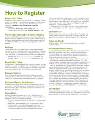 TGIF Concerts in the Parks
June 24 – Aug. 19
Fridays, 6 – 8 p.m., Free
Various park locations throughout Carlsbad
Presented by the City of Carlsbad’s Cultural Arts Oﬃce, TGIF
features great music, beautiful park settings, free offsite
parking and shuttle service, a variety of food vendors
and hands-on art activities for all ages. The season will be
announced in May at www.carlsbadca.gov/arts.
Summer Arts Camps
Creative Arts Camp and Club Pelican reservations are first
come, first served. Creative Arts campers draw, act and
create a grand finale show, while Club Pelican members
meet nature hands-on at Batiquitos Lagoon. Learn more
and enroll your kids at www.carlsbadconnect.org or see
p. 6 for more information.
Family Open Studios
Saturday, April 16
11 a.m. – 2 p.m., Free
Carlsbad Sculpture Garden, 2955 Elmwood St.
Saturday, July 30
11 a.m. – 2 p.m., Free
Carlsbad City Library complex, 1775 Dove Lane
Families love this all-ages, art-making event. Participants
tour of the exhibition, then create their own art with help
from professional art educators and talented volunteers.
Materials and workspace are provided.
Visit the city’s website at www.carlsbadca.gov/arts for
more Family Open Studios On the Go events throughout
the community.
Foreign Film Fridays, This Is Jazz! and Opera Previews are
made possible in part by the Carlsbad Library and Arts
Foundation and the Carlsbad Friends of the Arts. Family Open
Studios supported by the Carlsbad Friends of the Arts.
This Is Jazz!
Saturdays, 4 p.m., Free
Carlsbad Senior Center, 799 Pine Ave.
KSDS Jazz 88.3 FM takes over as host of our acclaimed series
on America’s original music, with on-air expert Claudia Russell
inviting top jazz artists to perform and discuss all things jazz.
April 16 Why Miles? with drummer Barry Farrar Jr. and
the Jazz 88.3 All-Stars in celebration of Jazz
Appreciation Month
May 7 Jazz in Service featuring saxophonist Charlie
Arbelaez
Opera Previews
Saturdays, 10 a.m., Free
Carlsbad Senior Center, 799 Pine Ave.
Our popular, media-augmented lectures on San Diego
Opera are presented by USD music history professor Dr.
Ron Shaheen.
April 16 San Diego Opera: Madama Butterfly
May 7 San Diego Opera: Great Scott
www.carlsbadca.gov/arts 69
 