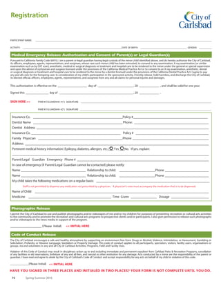www.carlsbadconnect.org	 7161
City of Carlsbad
Spring-Summer-2014 Registration
PLEASE PRINT IN INK AND FILL OUT COMPLETELY
Primary Adult Contact
LAST NAME ____________________________________________________________________________ FIRST NAME ____________________________________________________
ADDRESS ________________________________________________________________________________________________________________________________________________
CITY ________________________________________________________________________________________ STATE _______________________ ZIP __________________________
HM PHONE _________________________CELL PHONE ____________________________ WK PHONE_____________________________ EMAIL ____________________________
CHECK HERE IF YOU PREFER NOT TO RECEIVE OUR ELECTRONIC MAILINGS
EMERGENCY CONTACT _______________________________________________________________________ PHONE ____________________________________________________
Release From Liability and Indemnification (Please read before signing.)
SIGN HERE  SIG NATURE ______________________________________________________________ DATE ___________________________________________________
Method of Payment
SIGN HERE  SIGNATURE ______________________________________________________________ DATE ___________________________________________________
■ Cash ■ Check: Make checks payable to “City of Carlsbad.” ■ Charge
Get registration information, refund policy and mailing addresses for community centers at www.carlsbadconnect.org visa/
MasterCard # _____________________________________ Expiration Date __________________ Security Code _________
Note: please refer to the website for the refund policy. $20 check processing fee for refunds granted. $35 service charged for all returned checks.
This form, which includes the City’s Liability Waiver, has two sides
and must be filled out completely, signed and returned before
the activity start date or participation will not be allowed.
Thank you for your cooperation.
Do you require any special accommodations to participate in the program you are interested in? If so, please check here. ■
Activity Registration
ACTIVITY # ACTIVITY NAME PARTICIPANT’S FULL LEGAL NAME (1st  Last) DOB M/F DAY TIME LOCATION
START
FEEDATE
Total Fees $ ___________
You can make a difference! My Opportunity Grants donation $ ___________
TO TAL $ ___________
PLEASE COMPLETE BOTH SIDES OF FORM
I agree to release and hold harmless the City of Carlsbad, including its officers, employees, agents, volunteers, and elected and appointed officials;
collectively “released parties,” from any claims, causes of action, damages, losses, liabilities, or expenses, including reasonable attorney fees and court
costs, for any personal injury, property damage or death arising out of me or my child’s participation in any City of Carlsbad, program, activity and/or
event, regardless of whether the personal injury, property damage or death was caused by any negligent act or omission of the released parties.
I understand that by signing this release I am releasing all of the released parties from any liability resulting from me or my child’s participation in any
City of Carlsbad program, activity and/or event. I further understand and recognize that these programs, activities and events may be dangerous to me
or my child and knowingly accept those risks or dangers. I understand that if I am or my child is injured, this release will be used against me and anyone
else claiming damage(s) due to me or my child’s injury in any legal action or claim. I also understand and agree that no City elected official, officer,
employee, volunteer, or agent is authorized to modify this release and hold harmless agreement. I certify that I have personally read and understand this
release and hold harmless and further agree that this release shall be valid for one year from the original signature date. I may revoke this release in
writing and by delivering the written revocation to the park and recreation director. revocation of this release shall be grounds to terminate my or my
child’s participation in City programs, activities, and events.
Credit Card #
Spring-Summer 2016 Registration This form, which includes the City’s Liability Waiver,
has two sides and must be filled out completely, signed
and returned before the activity start date or participation will not
be allowed. Thank you for your cooperation.
 