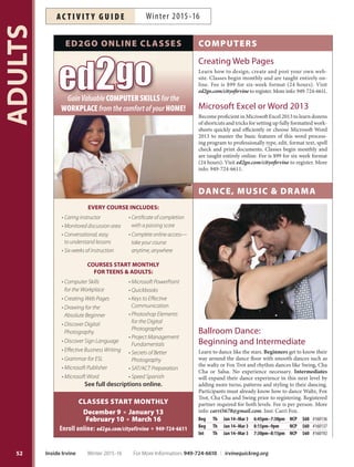 51
ADULTS
These free programs are presented by Consumer Credit Counseling Service of Orange County
More info: 714-547-2227 ext. 118, lreyes@cccsoc.org or lgallardo@cccsoc.org
DOLLARWI$E! PROGRAMS
Registration information: irvinequickreg.org 949-724-6610FREE
Identity Theft Prevention
Minimize your risk of identity theft. Recognize warning
signs and what steps to take if you become a victim.
Th Dec 3 6:30pm–8pm LSC Free #157104
Th Mar 3 6:30pm–8pm LSC Free #161443
Homebuyer Education
If you have not owned a home in the past three years, you
qualify as a first-time buyer. Learn how to shop for lend-
ers and budget for housing expenses.
Sa Dec 12 8:30am–4:30pm RSC Free #157115
Sa Jan 9 8:30am–4:30pm RSC Free #161425
Sa Feb 6 8:30am–4:30pm RSC Free #161426
Sa Mar 12 8:30am–4:30pm RSC Free #161427
Understanding Credit Reports
 Scores
Learn what is on your credit report, how your score is calcu-
lated and ways to legally improve your credit on your own.
Th Jan 7 6:30pm–8pm LSC Free #161424
Fundamentals of Investing
Maximize investment opportunities by learning about in-
vestment types and related tax implications.
Tu Jan 12 6:30pm–8:30pm LSC Free #161428
Savvy Social Security Planning
When you retire, will Social Security be there for you?
Topics include how much will the benefit, the right time
to start receiving benefits and more.
Th Jan 14 6:30pm–8:30pm LSC Free #161429
College Financial Planning
Learn the dos and don’ts of saving for your child’s higher
education. Discuss funding strategies and choosing the
right college. Geared toward parents with middle school
children or younger.
Tu Jan 19 6:30pm–8pm LSC Free #161430
Insurance Basics
How much insurance do you need? Learn about auto,
home, health, life and disability insurance, including how
to compare companies, agents and policies.
Th Jan 21 6:30pm–8pm LSC Free #161431
Homebuyers Orientation 101
Thinking of purchasing a home? This workshop provides
guidance on shopping for a realtor and lender, plus re-
sources and programs to prepare for homeownership.
Sa Jan 23 9am–11:30am RSC Free #161432
Sa Feb 27 9am–11:30am RSC Free #161433
Sa Mar 26 9am–11:30am RSC Free #161434
For More Information: 949-724-6610 | irvinequickreg.org Winter 2015-16 Inside Irvine
AC T I V I T Y G U I D EWinter 2015-16
Credit  Budgeting
for First Time Homebuyers
Learn about credit, credit reports, credit scores and their
impact when applying for a home loan.
Th Feb 4 6:30pm–7:30pm LSC Free #161437
Money in Marriage
Creating shared goals in financial planning eliminates
one of the biggest stressors in a relationship. Find com-
mon ground when it comes to budgeting, buying a house
and planning for the future.
Th Feb 11 6:30pm–7:30pm LSC Free #161439
Retirement Planning
#VJMEJOHB$PNGPSUBCMF-JGFTUZMFGPS5PNPSSPX
Learn to calculate the cost of retirement, identify potential
sources of income and evaluate personal savings and invest-
ment strategies to create a more comfortable retirement.
Th Feb 18 6:30pm–8pm LSC Free #161440
NEW Consumer Law
Learn about federal and state laws that govern how a
debt may be collected. Discover if your rights have been
violated and what action can be taken against creditors
and collectors.
Tu Feb 23 6:30pm–8pm LSC Free #161441
NEW Reverse Mortgage 101
Learn the fundamentals of reverse mortgages. Discuss
implications and how to decide if a reverse mortgage fits
your needs.
Th Feb 25 6:30pm–8pm LSC Free #161442
Organizing Financial Paperwork
Turn those paper piles into organized files using simple
strategies and tools.
Th Mar 10 6:30pm–8pm LSC Free #161445
Renters’Rights  Responsibilities
Learn the ins and outs of the rental process from inspect-
ing the unit to signing the rental/lease agreement.
Th Mar 17 6:30pm–8pm LSC Free #161446
Car Buying  Leasing
Prepare for your next car purchase. Learn the secrets of
car buying and leasing.
Tu Mar 22 6:30pm–8pm LSC Free #161447
Estate Planning
Discover the benefits of an estate, plan for minors, protect
assets from creditors and more.
Th Mar 24 6:30pm–8pm LSC Free #161448
 