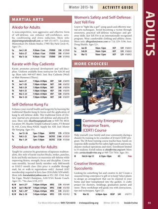 Hatha Yoga with Diane
Health-enhancing yoga practice focused on up-to-date
medical yoga research. Class combines postures, medita-
tion and yoga philosophy in a breath-centered practice.
Class meets Tuesdays 6:30 p.m. and Thursdays 1 p.m.
Please avoid eating two hours prior to class; bring mat and
blanket. Inst: Diane Pavesic RN, Certified Yoga Therapist,
YTRX-500C, E-RYT-500. *No class 2/9, 2/11, 2/16, 2/18.
Tu Jan 5–Mar 8* 6:30pm–7:45pm RSC $86 #160265
Th Jan 7–Mar 10* 1pm–2pm RSC $78 #160267
Tu,Th Jan 5–Mar 10* 6:30pm–7:45pm RSC $148 #160266
Th 1pm–2pm RSC
Meditation  Breathing
Learn to focus and meditate to help reduce stress, relieve
tension, lower blood pressure and promote healing. Inst:
Bing Luh. Supply fee: $10. Ages 16+.
Demo Tu Jan 12 7:45pm–8:45pm DCP Free #159991
Tu Jan 19–Mar 1 8:10pm–9:25pm DCP $99 #159992
Morning Pilates with Yurika
Stand tall, move better and feel good in this beginner level
class. Using Pilates, learn to strengthen, tone and balance the
body and mind. Bring a mat and TheraBand (TheraBand
available from instructor for $5). Inst: Yurika Matsumoto.
Th Jan 14–Mar 17 9am–10am NCP $120 #160240
Nutrition Revolution
Looking to create a healthier lifestyle for yourself? Learn
the basics of nutrition, which includes learning how to
read nutrition labels, why certain foods are good for you
and what substitutions can be made to create healthier
meals. More info: ocgp.org. Ages 12+.
Weight Loss Resolution
Th Jan 14 6:30pm–8pm OCGP $24 #161713
Gluten Free Eating
Th Feb 11 6:30pm–8pm OCGP $24 #162932
Paleo Simplified
Th Mar 3 6:30pm–8pm OCGP $24 #162934
Pi-Yo
Pilates and yoga together in one class! Tone and elongate
with this nonimpact workout blending exercises that
complement each other. Bring a mat. Inst: Eugenia Lane.
Ages 16+.
Sa Jan 9–Mar 12 9am–10am RSC $110 #160154
Pilates with Jennifer
Improve muscle control, flexibility, coordination, strength
and tone. Space is limited. Bring a mat. More info:
jenpearlstein@yahoo.com or 949-433-0799. Inst: Jennifer
Pearlstein. Ages 16+. Monday 11:30 a.m. and 5:45 p.m.
for intermediate students only. *No class 1/18, 2/15.
Int/Adv M Jan 11–Mar 28* 11:30am–12:30pm UCP $130 #159938
Beg M Jan 11–Mar 28* 12:30pm–1:30pm UCP $130 #159939
Int M Jan 11–Mar 28* 5:45pm–6:45pm SSNP $130 #159940
Beg W Jan 13–Mar 30 12:30pm–1:30pm UCP $156 #159941
Beg W Jan 13–Mar 30 5:45pm–6:45pm LSC $156 #159942
Tai Chi (Yang-Style)
.PWJOH.FEJUBUJPO
This traditional Chinese system promotes stress reduc-
tion, balance, increased energy and flexibility with easy
techniques of gentle, slow, repeated movements to im-
prove health and well-being. Wear comfortable clothing.
Inst: Bing Luh. Supply fee: $20 (DVD). Ages 16+.
Demo Tu Jan 12 6:30pm–7:30pm DCP Free #159989
Tu Jan 19–Mar 8 6:30pm–8pm DCP $109 #159990
Yoga for Relaxation  Renewal
After a day of work, join us for refreshing and relaxing
guided yoga. Beginners welcome. Inst: Bridget Ingham of
Yoga World. Ages 14+.
M Jan 11–Mar 28 5:45pm–6:45pm LSC $108 #164203
Yoga for Strength,
Energy  Balance
This stimulating yoga class is
designed for those interested
in a stronger form of yoga
practice. Inst: Bridget Ingham
of Yoga World. Ages 14+. *No
class 1/18, 2/15.
M Jan 11–Mar 28* 7pm–8:30pm LSC $108 #160294
HIKES
Hiking the Trails
Hike on some of the most beautiful trails found in our lo-
cal mountains. Terrain varies from moderate to strenuous.
Set your own pace. Inst: Jesper Widen. Ages 18+.
Sa Feb 6 7:45am–5pm RSC $40 #160217
Hitting the Trails
Exert yourself outdoors on some of the most challenging
trails the Southland has to offer. These strenuous hikes
are for no-nonsense hikers. Distances vary from 8 to 16
miles. Inst: Jesper Widen. Ages 18+.
Sa Mar 5 6:15am–5:30pm RSC $40 #160219
ADULTS
54 Inside Irvine Winter 2015-16 For More Information: 949-724-6610 | irvinequickreg.org
Winter 2015-16AC T I V I T Y G U I D E
Puppy Training
Training classes for
your canine family
member can be found
on Page 84.
 