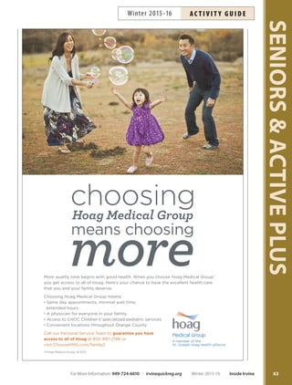 ACTIVE PLUS
Computers:
The Basics and Beyond
Learn about computers using an easy-to-understand style
without technical jargon. We use familiar, everyday words
to explain the ins and outs of computers, the internet and
programs. Inst: Glen the Computer Guy. Computers are
provided at Lakeview; participants at the Rancho Senior
Center need to bring laptops.
Word
Tu Jan 5–26 4pm–5pm RSC $32 #160273
Th Jan 7–28 9am–10am LSC $32 #160275
Email 101
Tu Feb 2–23 4pm–5pm RSC $32 #160276
Th Feb 4–25 9am–10am LSC $32 #160278
Explore Your Computer
Tu Mar 1–29 4pm–5pm RSC $40 #160277
Th Mar 3–31 9am–10am LSC $40 #160279
Harmonica Instruction for Seniors
Playing the harmonica has many benefits including brain
exercise and increasing lung capacity. Learn the basic
skills to play and read notes. Bring your own harmonica
(24 hole minimum with two reeds and in the key of ‘C’).
Limited amount available for purchase in class. Ages 50+.
W Jan 6–Mar 30 9am–10:30am LSC $55 #160321
Line Dancing for Active
Older Adults
Learn basic and intermediate Korean line dances with in-
structor Charlie Choi. Everyone is welcome to join this
fun and rhythmic class. Registered participants are in-
vited to attend the Friday practice at the Lakeview Senior
Center from 12:30-2:30 p.m.
M Jan 4–Feb 29 8am–10am RSC $30 #159920
Tu Jan 5–Feb 23 2:30pm–4:30pm NCP $30 #161838
W Jan 6–Feb 24 2:30pm–4:30pm NCP $30 #161839
Th Jan 7–Feb 25 2:30pm–4:30pm RSC $30 #159923
M Mar 7–Apr 25 8am–10am RSC $30 #159930
Th Mar 3–Apr 28 2:30pm–4:30pm RSC $30 #159935
MELT®
Discover a method to reduce pain and function more ef-
ficiently with simple 10-minute self-care techniques using
soft balls or soft rollers. Developed by bestselling author
and manual therapist Sue Hitzmann, The MELT Method®
is an innovative self-treatment program that focuses on
connective tissues to relieve aches and pains related to ag-
ing and active living. Inst: Niki Parker. *No class 2/9, 3/15.
Hands + Feet Tu Jan 12 9am–10am RSC $5 #160288
Soft Roller Tu Jan 12–19 10am–11am RSC $16 #160287
Soft Roller Tu Feb 2–23* 10am–11am RSC $24 #160290
Hands + Feet Tu Feb 16 9am–10am RSC $5 #160289
Hands + Feet Tu Mar 8 9am–10am RSC $5 #160292
Soft Roller Tu Mar 8–29* 10am–11am RSC $24 #160291
Senior
Splash
This shallow water, low-im-
pact class is paced for seniors
and designed to promote
joint flexibility, range of mo-
tion and agility while build-
ing cardiovascular fitness and
muscle strength. Minimum
registration must be met
prior to first class to avoid
cancellation; please register
in advance. Ages 50+.
Tu Jan 12–Mar 22 9am–9:45am WWJAC $22 #161377
Th Jan 14–Mar 24 9am–9:45am WWJAC $22 #161378
Tu,Th Jan 12–Feb 18 9am–9:45am WWJAC $24 #161379
Tu,Th Feb 23–Mar 24 9am–9:45am WWJAC $20 #161380
Therapeutic Yoga with Mona
Therapeutic yoga blends gentle, restorative yoga postures,
breath work and guided meditation. Techniques effectively
bring the body into balance and reduce injury and stress.
Bring yoga mat. Inst: Mona Ness. *No class 1/18, 2/15.
M Jan 11–Mar 28* 4:30pm–6pm RSC $50 #160286
Tu Jan 12–Mar 15 4pm–5:30pm OCGP $50 #162399
6262
SENIORSACTIVEPLUS
Inside Irvine Winter 2015-16 For More Information: 949-724-6610 | irvinequickreg.org
Winter 2015-16AC T I V I T Y G U I D E
Rose Garden Café
Lakeview Senior Center
Mike Ward Community Park–Woodbridge
949-724-6900 irvineseniors.org
Enjoy a delicious hot meal with great service and a
social atmosphere. Meals provide one-third of the
recommended nutritional dietary daily allowance for
seniors. A vegetarian alternative meal is offered daily.
Menus are posted at both senior centers and in the
Irvine Newsletter.
Sponsorship and volunteer opportunities for senior nu-
trition programs (Rose Garden Cafe and Irvine Meals
on Wheels) are available. Please call 949-724-6918
for more information.
Lunch (Served Monday–Friday, 11:45 a.m.–12:30 p.m.) Fees
Suggested donation (Ages 60 or over) $4*
Fee (Ages 59 and under) $5
Valentine’s Day F Feb 12 11:45am–12:30pm LSC $4/60+
$5/59 and under
Presidents Day F Feb 16 11:45am–12:30pm LSC $4/60+
$5/59 and under
St. Patrick’s Day Th Mar 17 11:45am–12:30pm LSC $4/60+
$5/59 and under
*Nosenioristurnedawayduetoinabilitytomakeadonation.
Monthly menus posted online at irvineseniors.org
 