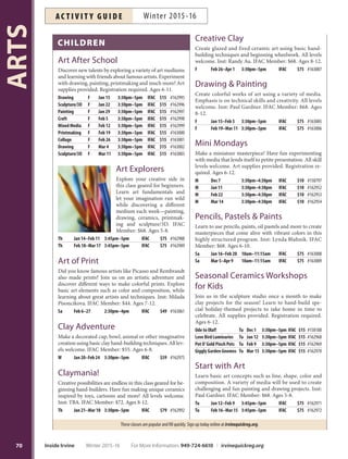 EARLY CHILDHOOD
Culinary Workshop:
Parent  Me
Cook and bake delicious food with your little chef! Parent
participation required. Fee is for one parent/child pair.
Additional parent or child welcome for $20. Inst: Chris-
tianne Winthrop/Bryan Estrada. IFAC Member: $45.
Ages 3-6.
Best of Breakfast Sa Jan 30 1:30pm–3:30pm IFAC $49 #163036
Valentine Cookies Sa Feb 6 1:30pm–3:30pm IFAC $49 #163037
St. Patrick’s Cupcakes Sa Mar 12 1:30pm–3:30pm IFAC $49 #163038
Kids’Art Club
Preschoolers enjoy art activities such as drawing, painting,
clay modeling, printmaking, collage building and more.
Teachers integrate art concepts through education, social-
ization and play. IFAC Member: $68. Ages 3.5-6.
Tu Jan 12–Feb 2 10am–12pm IFAC $75 #162959
Tu Jan 12–Feb 2 1pm–3pm IFAC $75 #162960
W Jan 13–Feb 3 10am–12pm IFAC $75 #162961
W Jan 13–Feb 3 1pm–3pm IFAC $75 #162962
Tu Feb 16–Mar 8 1pm–3pm IFAC $75 #162963
Tu Feb 16–Mar 8 10am–12pm IFAC $75 #162964
W Feb 17–Mar 9 10am–12pm IFAC $75 #162965
W Feb 17–Mar 9 1pm–3pm IFAC $75 #162966
Little Learners: Art  Play
Explore, while making friends and a mess in this free-form
creative workshop working with different art media in a
studio environment. Participants will create to their hearts’
content with instructors close by to provide technique tips
and tricks. Parent participation required. Supply/registra-
tion fee: $5 per child. Ages 3-6.
Th Feb 11 10am–11am IFAC $5 #162991
Parent  Me: Art Time
Have fun experimenting with your child on projects us-
ing clay, watercolors, printmaking, collage and more. Par-
ent participation required. IFAC Member: $45. Ages 3-5.
*No class 1/18, 2/15.
M Jan 11–Feb 8* 11am–12pm IFAC $49 #162956
M Feb 22–Mar 14* 11am–12pm IFAC $49 #162957
IRVINE FINE
ARTS CENTER
Providing art classes, open studios, events,
programs and exhibitions for all ages in
fully equipped art studios.
Monday–Thursday: 10 a.m.–9 p.m.
Friday: 10 a.m.–5 p.m.
Saturday: 9 a.m.–5 p.m.
949-724-6880 irvinefinearts.org
14321 Yale Avenue, Irvine
(Located in Heritage Community Park)
Art Supplies
Mostartsuppliesforchildrens’classesareprovidedunless
a supply fee is listed in the course description.
Amenities Include:
Professional art instruction
Childrens’camps and activities
Exhibitions and lectures
Special events
Art Center store
Studios Dedicated To:
Jewelry Photography Ceramics
Drawing  painting Printmaking
Culinary arts
More Options:
Camps for Children (Page 29)
Culinary for Children (Page 32)
Family Programs (Page 18)
69
ARTS
For More Information: 949-724-6610 | irvinequickreg.org Winter 2015-16 Inside Irvine
AC T I V I T Y G U I D EWinter 2015-16
 