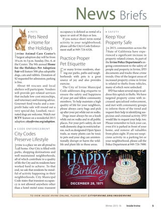 5Winter 2015-16 Inside Irvine
News Briefs
TO VIE W I NSI D E I R V I NE O NLINE, PLEASE VISIT CIT YOF IRVIN E.ORG/IN SID EIRVIN E
■ P E T S
Pets Need
a Home for
the Holidays
Irvine Animal Care Center’s
largest adoption day will be from
10 a.m. to 3 p.m. Sunday, Dec. 6, at
the Center. The 9th annual Home
for the Holidays Pet Adoption
Fair will feature 500-plus adoptable
dogs, cats and rabbits. Donation of
$2 requested for admission; parking
is free.
About 60 rescues and local
shelters will participate. Vendors
will provide pet-related services
that include low-cost microchips,
and veterinary and training advice.
Gourmet food trucks and a non-
profit bake sale will round out a
very special day. Leashed, vacci-
nated dogs are welcome. Watch our
ICTV feature on a wonderful 2015
adoption:cityofirvine.org/adoption.
■ C O D E E N F O R E C E M E N T
City Codes
Preserve Lifestyle
Irvine is a place we are all proud to
call home. Our City is filled with
parks, shopping destinations and
well-maintained neighborhoods,
all of which contribute to a quality
of life the City and its residents have
worked hard to achieve. To that
end, we ask that residents be mind-
ful of activity happening in their
neighborhoods. City Municipal
Code states that transient occupan-
cy is not allowed anywhere other
than a hotel-motel zone; transient
occupancy is defined as rental of a
space or unit of 30 days or less.
If you notice short-term rental
activity in your neighborhood,
please call the City’s Code Enforce-
ment staff at 949-724-6326.
Practice Proper
Pet Etiquette
For many Irvine residents, shar-
ing our parks, paths and neigh-
borhoods with pets is a great
source of joy and also provides
exercise.
The City of Irvine Municipal
Code addresses dog etiquette to
ensure the safety and happiness
of your pet and fellow community
members. To help maintain a high
quality of life for your neighbors,
please always carry bags and pick
upafteryourpetwhileoutonwalks.
Dogs must always be on a leash
while out on walks and in all public
places. For your pet’s safety, do not
walk domestic dogs in restricted ar-
eas, such as designated Open Space
trails, as many plants can be toxic
to pets and your dog can uninten-
tionally disrupt or harm the wild-
life and plant life in those areas.
■ S A F E T Y
Keep Your
Property Safe
In 2015, communities across the
State of California have expe-
rienced a significant increase in
property-related crimes. As part of
the IrvinePoliceDepartment’son-
going commitment to the safety of
people and property in Irvine, IPD
documents and tracks these crime
trends. One of the largest areas of
increased property crime in Irvine
is related to thefts from vehicles,
many of which were unlocked.
IPD has taken several steps to ad-
dress this uptick in thefts. We have
targeted property crime with in-
creased specialized enforcement,
and met with community groups
to inform them of the trend and
request their help in identifying sus-
picious and criminal activity. IPD
would like to request your help, too.
Please remember to lock your car,
even if it is parked in front of your
home, and remove all valuables
from plain sight. If you see suspi-
cious activity in a parking lot or
your neighborhood, please call the
PoliceDepartmentat949-724-7000.
 