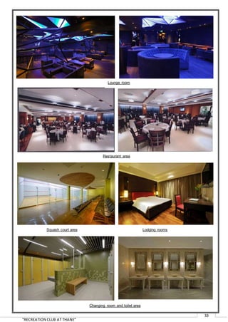 “RECREATION CLUB AT THANE”
33
Lounge room
Restaurant area
Squash court area Lodging rooms
Changing room and toilet area
 