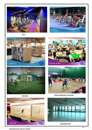 “RECREATION CLUB AT THANE”
37
Gym
Turf Area Indoor Badminton court area
Banquette hall
 