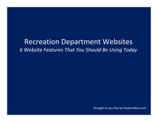Recreation Department Websites
6 Website Features That You Should Be Using Today




                              Brought to you free by StadiumRoar.com
 
