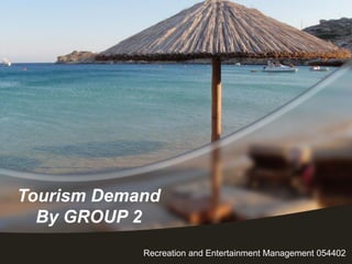 Tourism Demand
By GROUP 2
Recreation and Entertainment Management 054402
 
