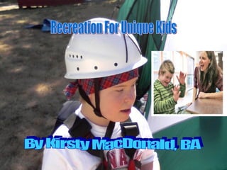 Recreation For Unique Kids Therapeutic recreation opportunities on Vancouver Island Recreation For Unique Kids Recreation For Unique Kids By Kirsty MacDonald, BA http://www.bclocalnews.com/vancouver_island_central/nanaimonewsbulletin/news/40861328.html 