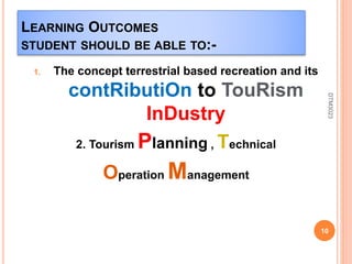 LEARNING OUTCOMES
STUDENT SHOULD BE ABLE TO:-
1. The concept terrestrial based recreation and its
contRibutiOn to TouRism
InDustry
2. Tourism Planning , Technical
Operation Management
10
DTM3023
 