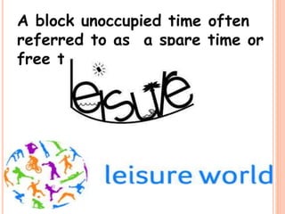 A block unoccupied time often
referred to as a spare time or
free time.
26
 