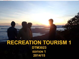 RECREATION TOURISM 1
DTM3023
EDITION 1
2014/15
 