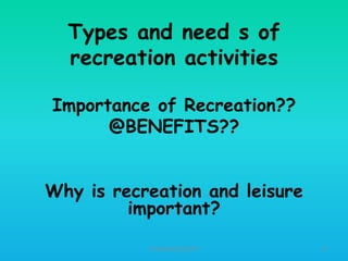 Types and need s of
recreation activities
Importance of Recreation??
@BENEFITS??
Why is recreation and leisure
important?
HT309JUN2012DUP2

27

 