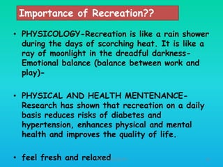 Importance of Recreation??
• PHYSICOLOGY-Recreation is like a rain shower
during the days of scorching heat. It is like a
ray of moonlight in the dreadful darknessEmotional balance (balance between work and
play)-

• PHYSICAL AND HEALTH MENTENANCEResearch has shown that recreation on a daily
basis reduces risks of diabetes and
hypertension, enhances physical and mental
health and improves the quality of life.
• feel fresh and relaxed
HT309JUN2012DUP2

29

 