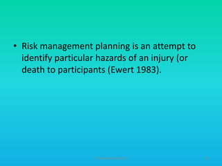 • Risk management planning is an attempt to
identify particular hazards of an injury (or
death to participants (Ewert 1983).

HT309JUN2012DUP2

40

 